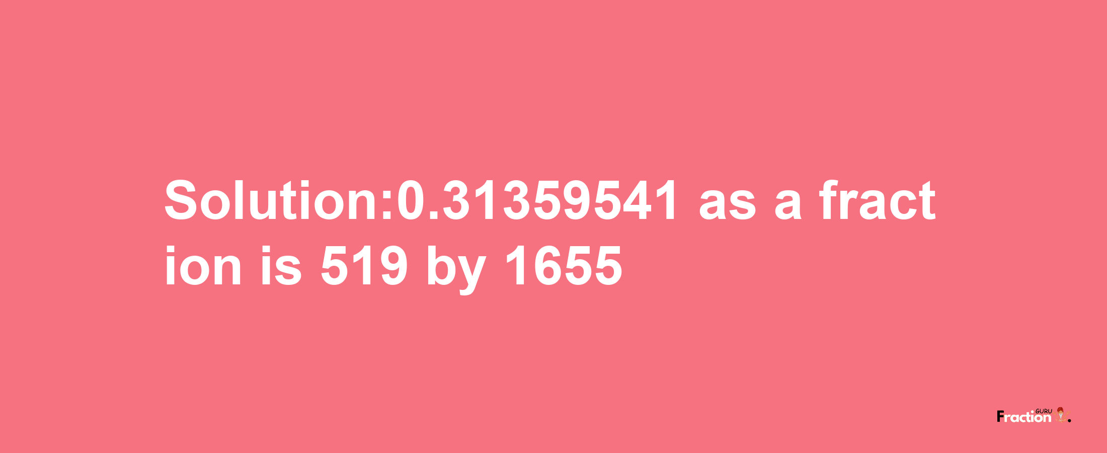 Solution:0.31359541 as a fraction is 519/1655