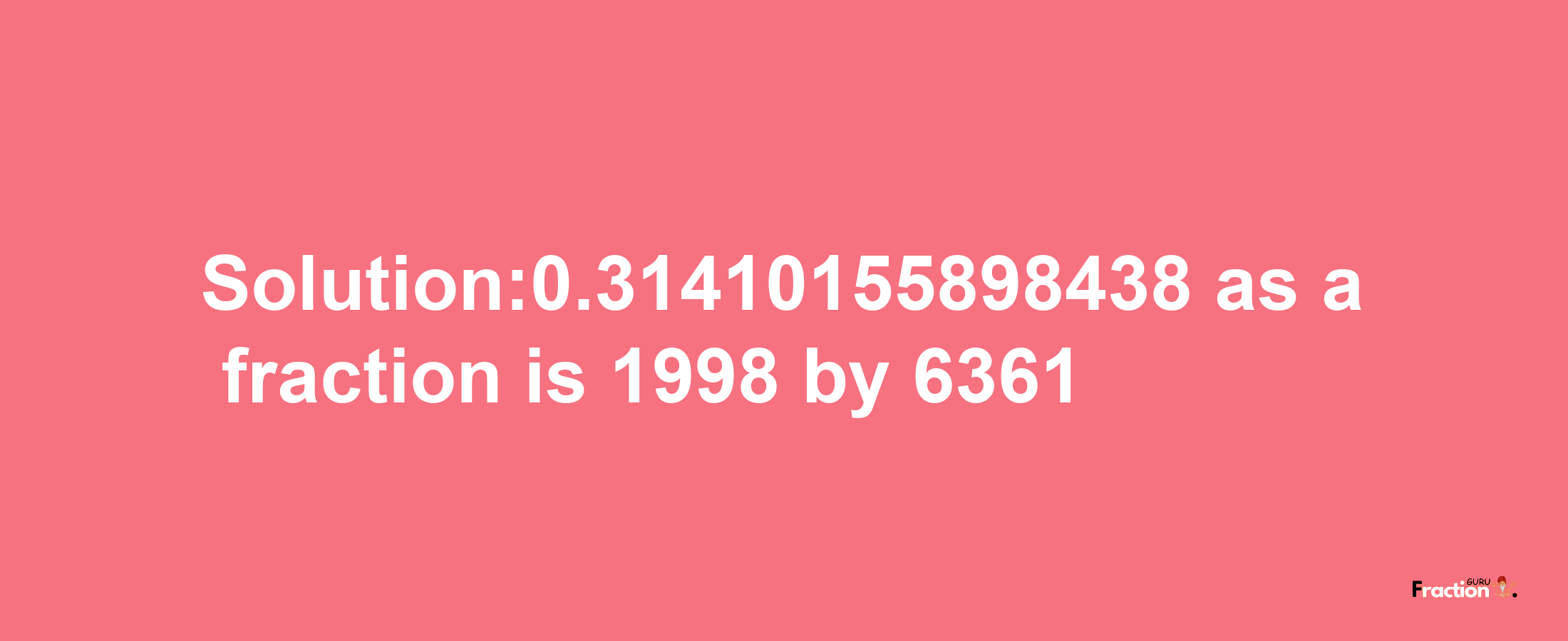 Solution:0.31410155898438 as a fraction is 1998/6361