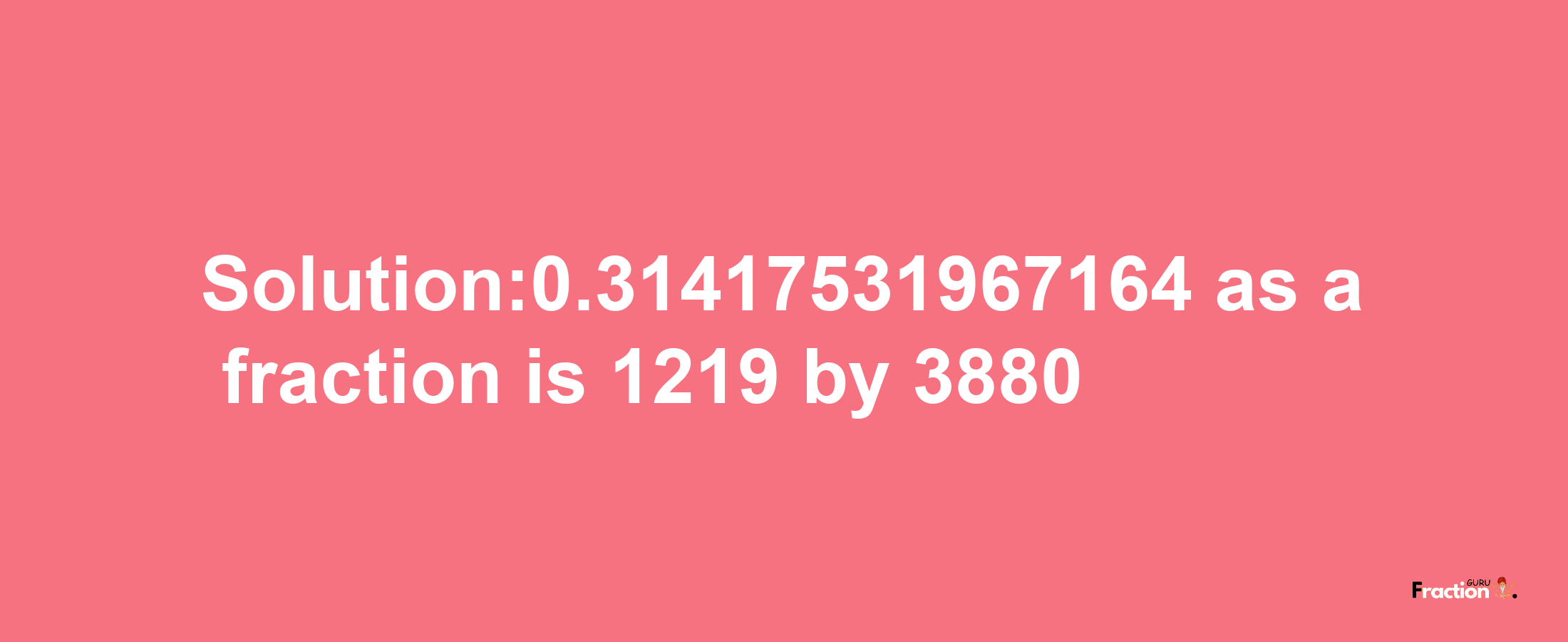 Solution:0.31417531967164 as a fraction is 1219/3880