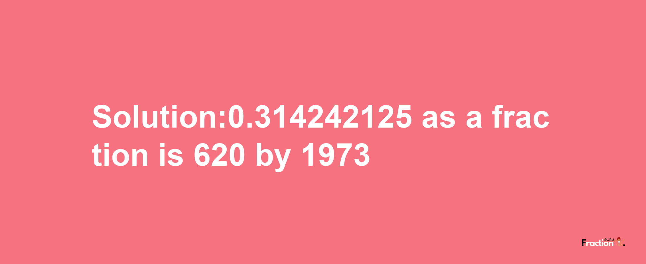 Solution:0.314242125 as a fraction is 620/1973