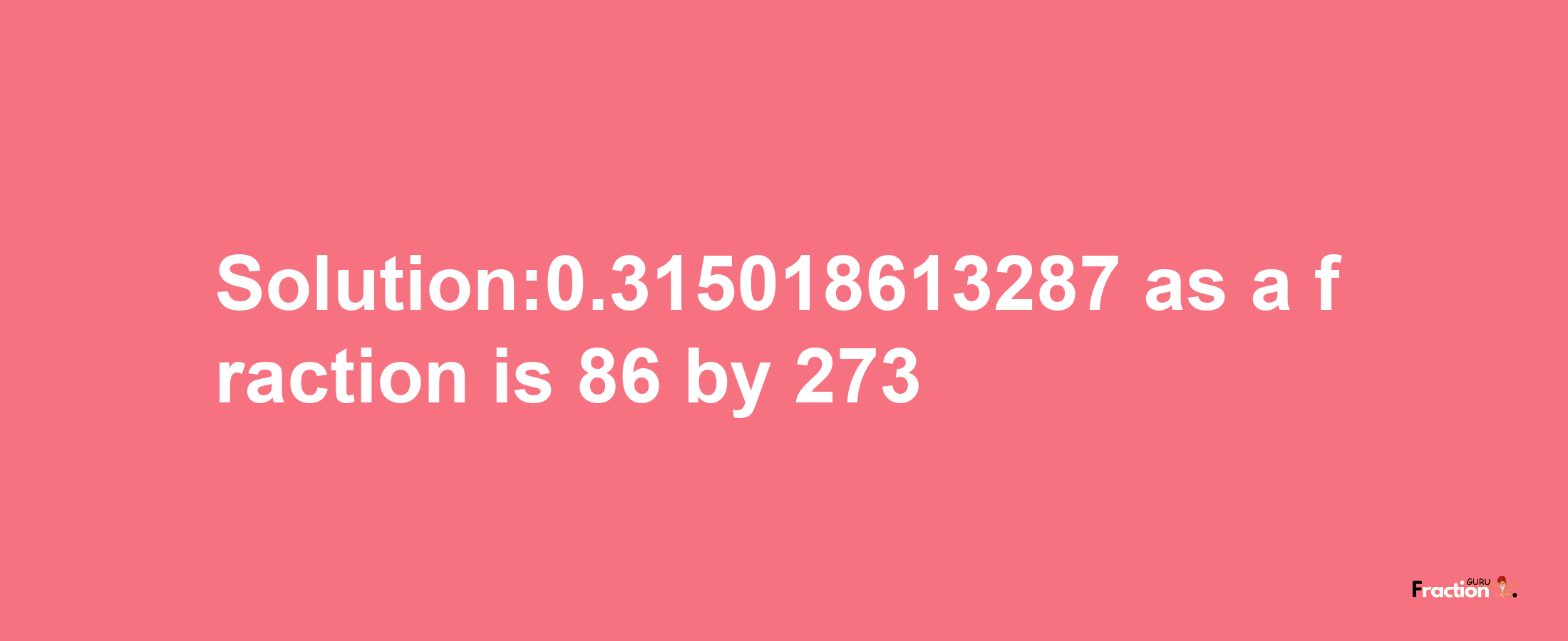 Solution:0.315018613287 as a fraction is 86/273