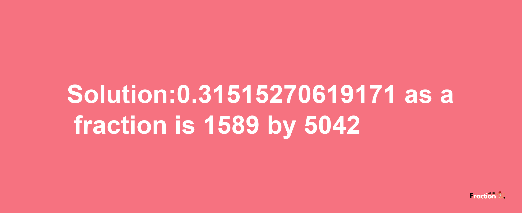 Solution:0.31515270619171 as a fraction is 1589/5042