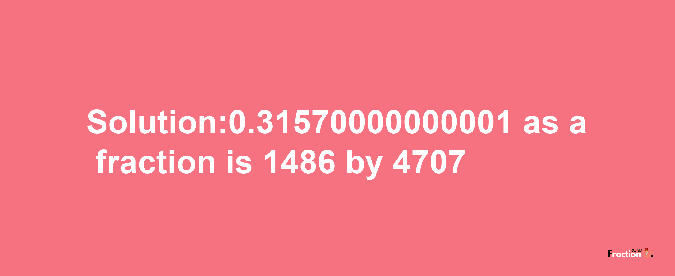 Solution:0.31570000000001 as a fraction is 1486/4707