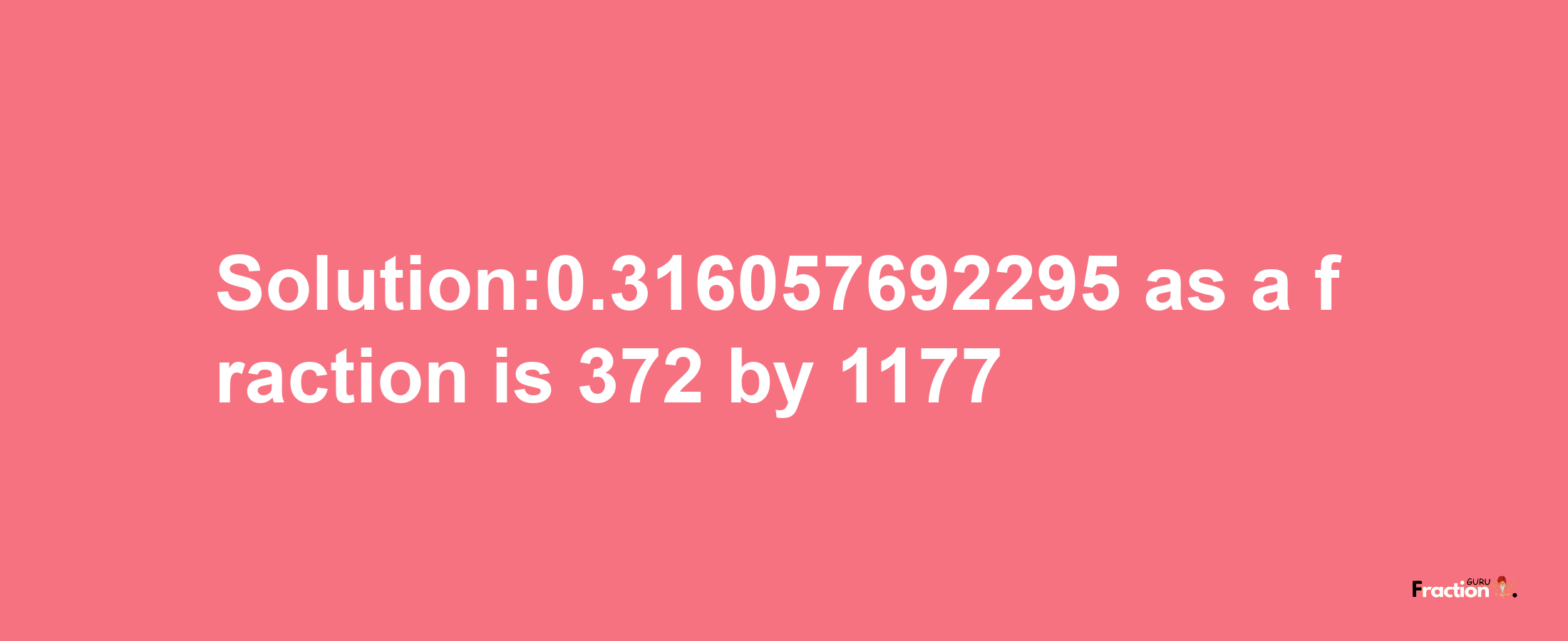 Solution:0.316057692295 as a fraction is 372/1177