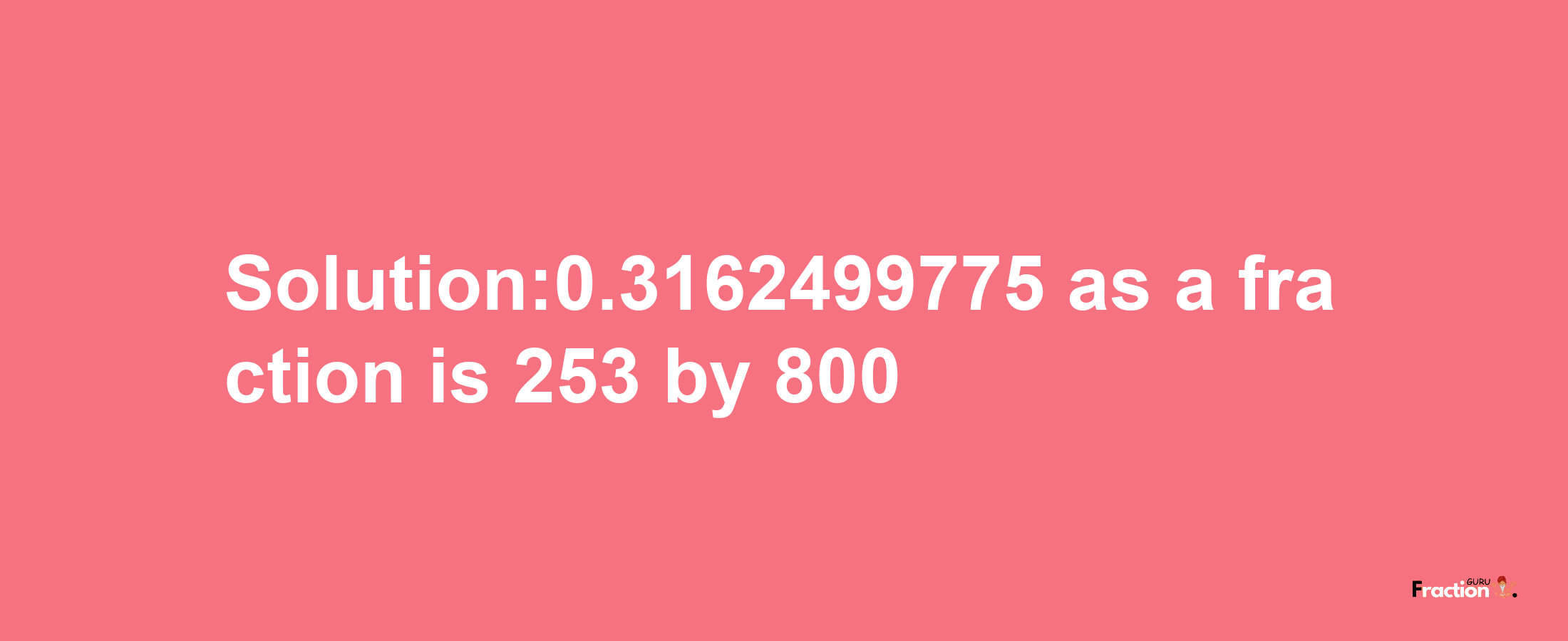 Solution:0.3162499775 as a fraction is 253/800