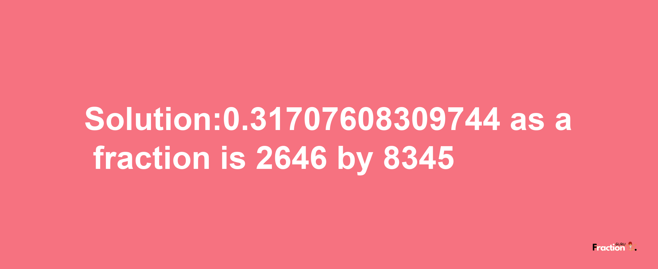 Solution:0.31707608309744 as a fraction is 2646/8345