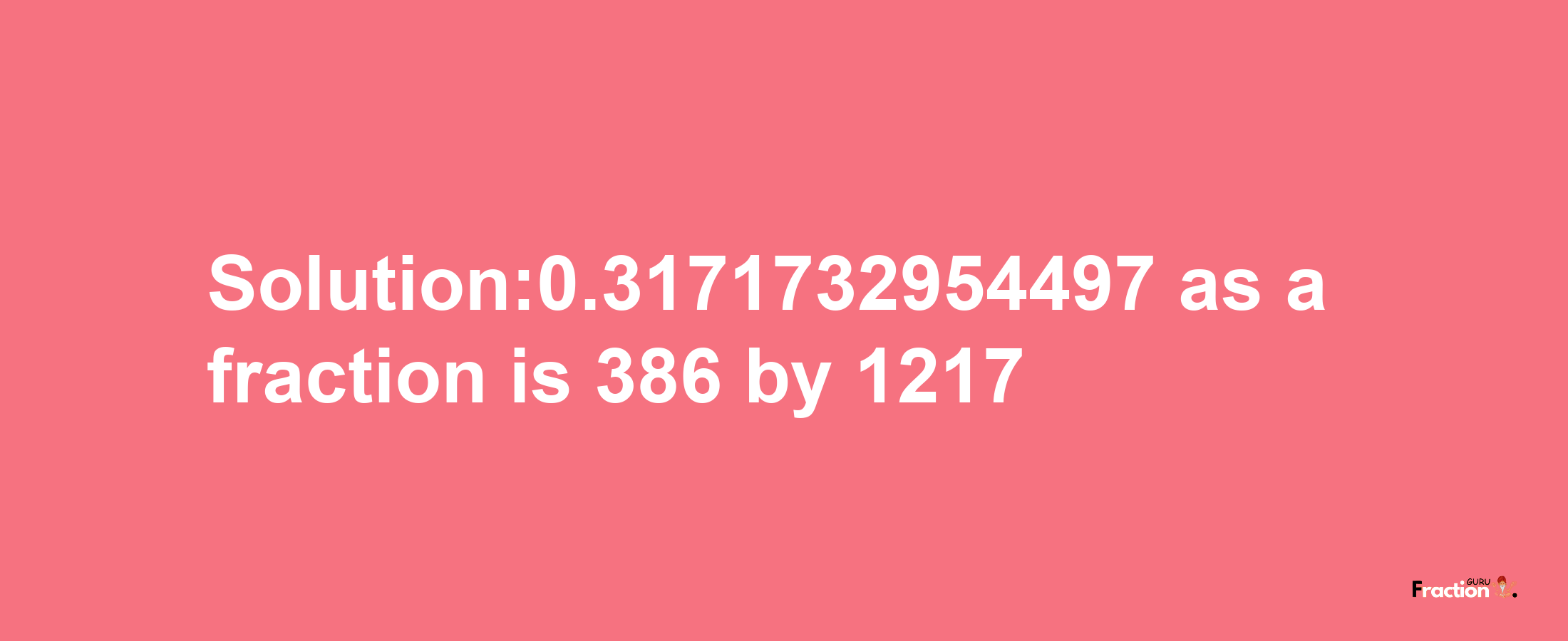 Solution:0.3171732954497 as a fraction is 386/1217