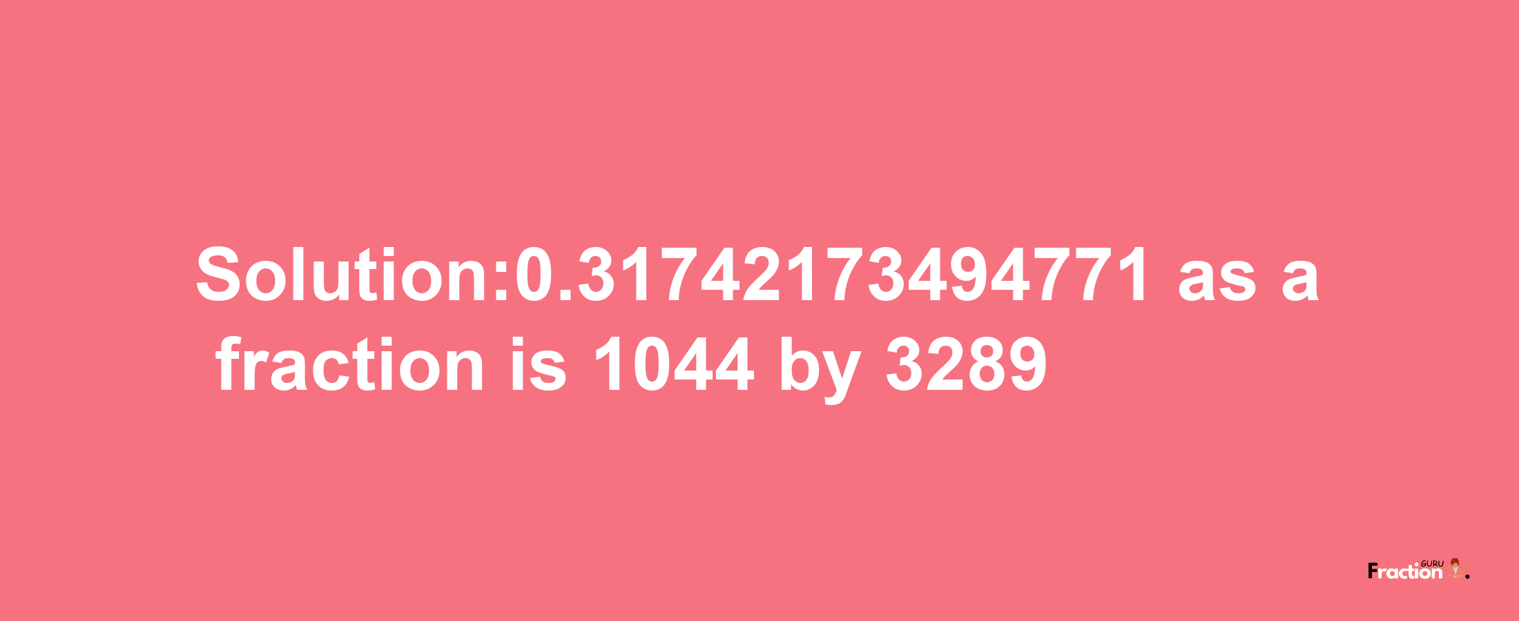 Solution:0.31742173494771 as a fraction is 1044/3289