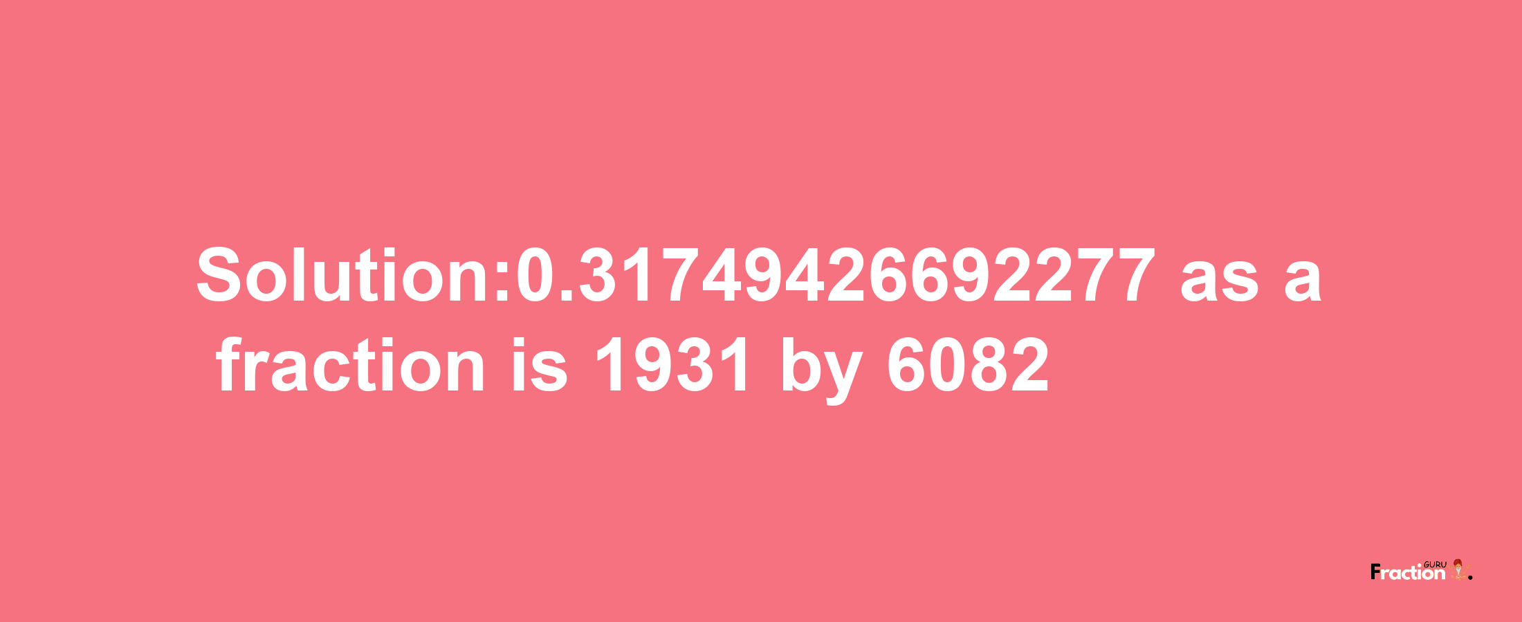 Solution:0.31749426692277 as a fraction is 1931/6082