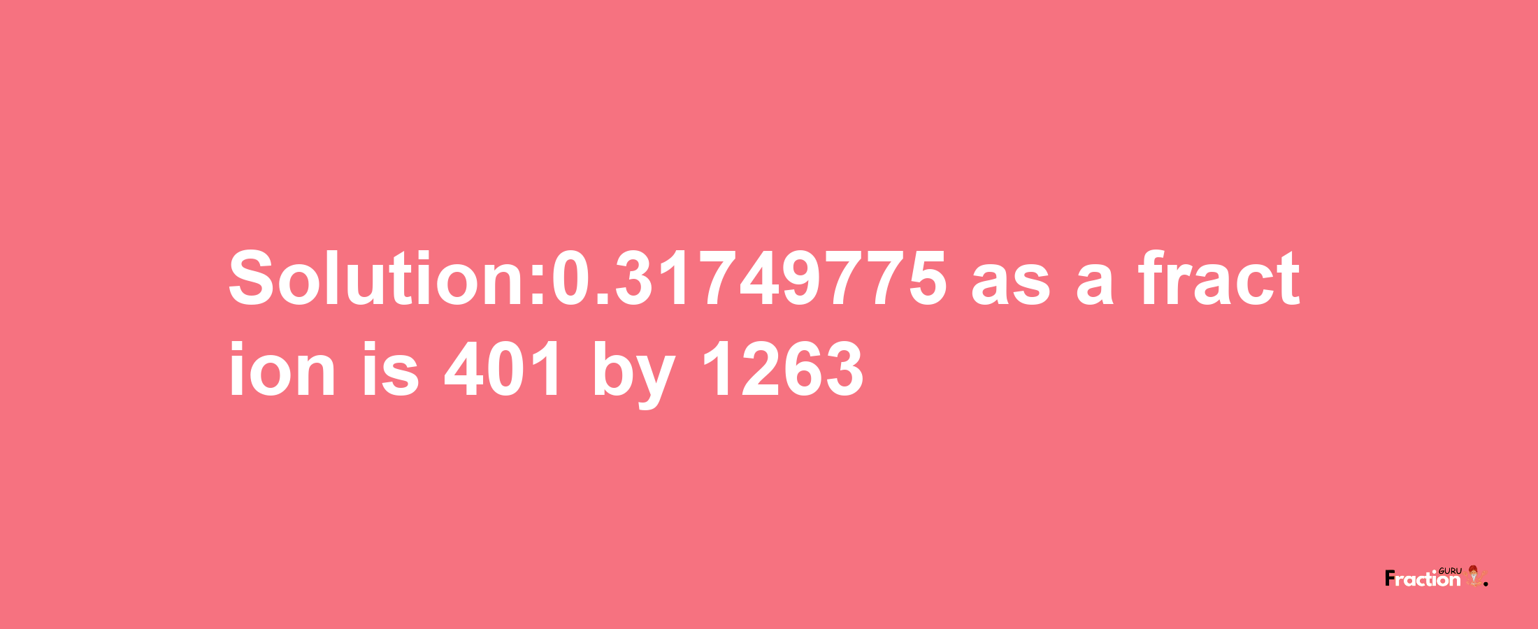 Solution:0.31749775 as a fraction is 401/1263