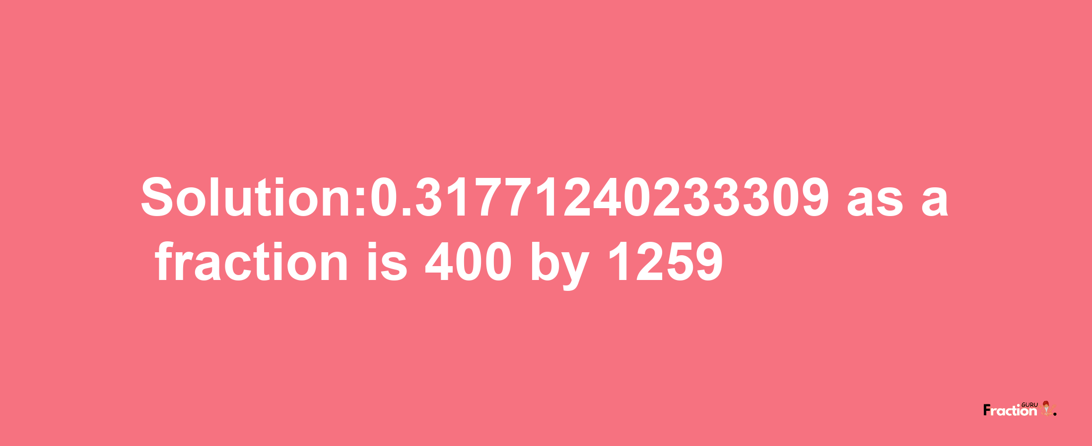 Solution:0.31771240233309 as a fraction is 400/1259