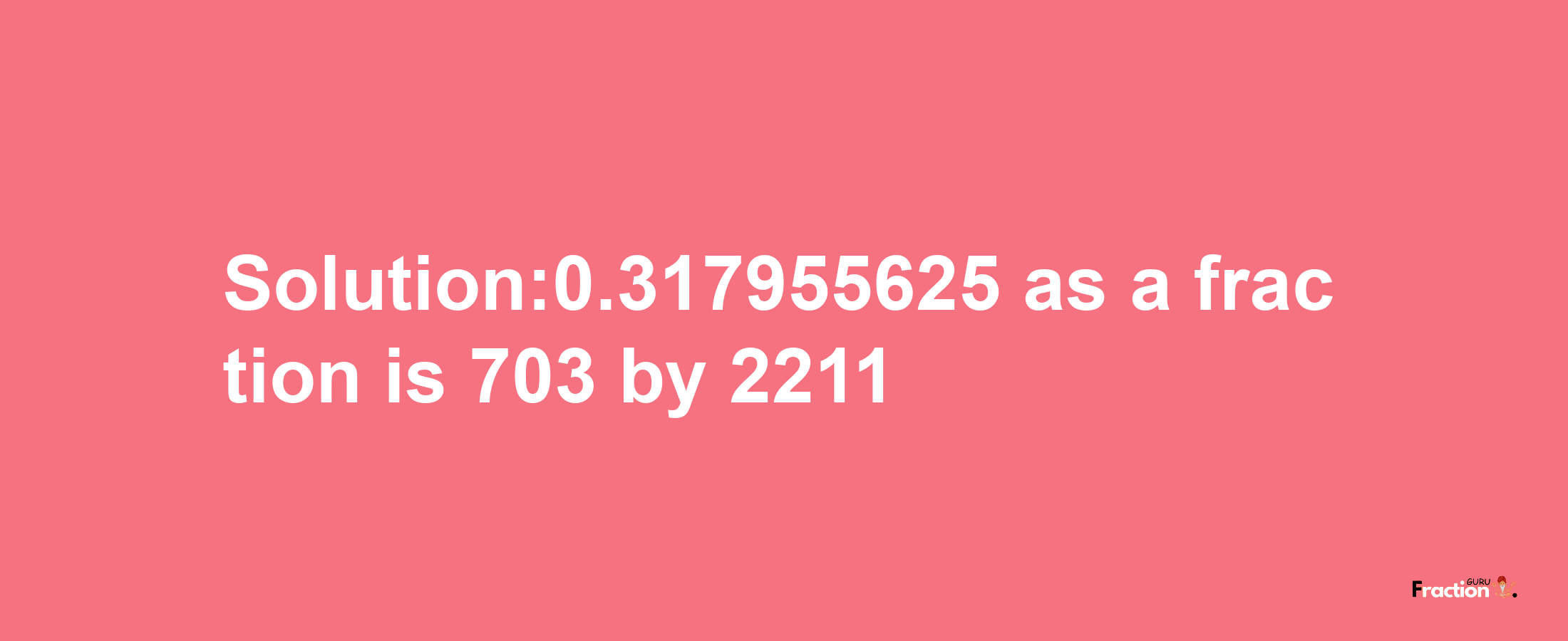 Solution:0.317955625 as a fraction is 703/2211