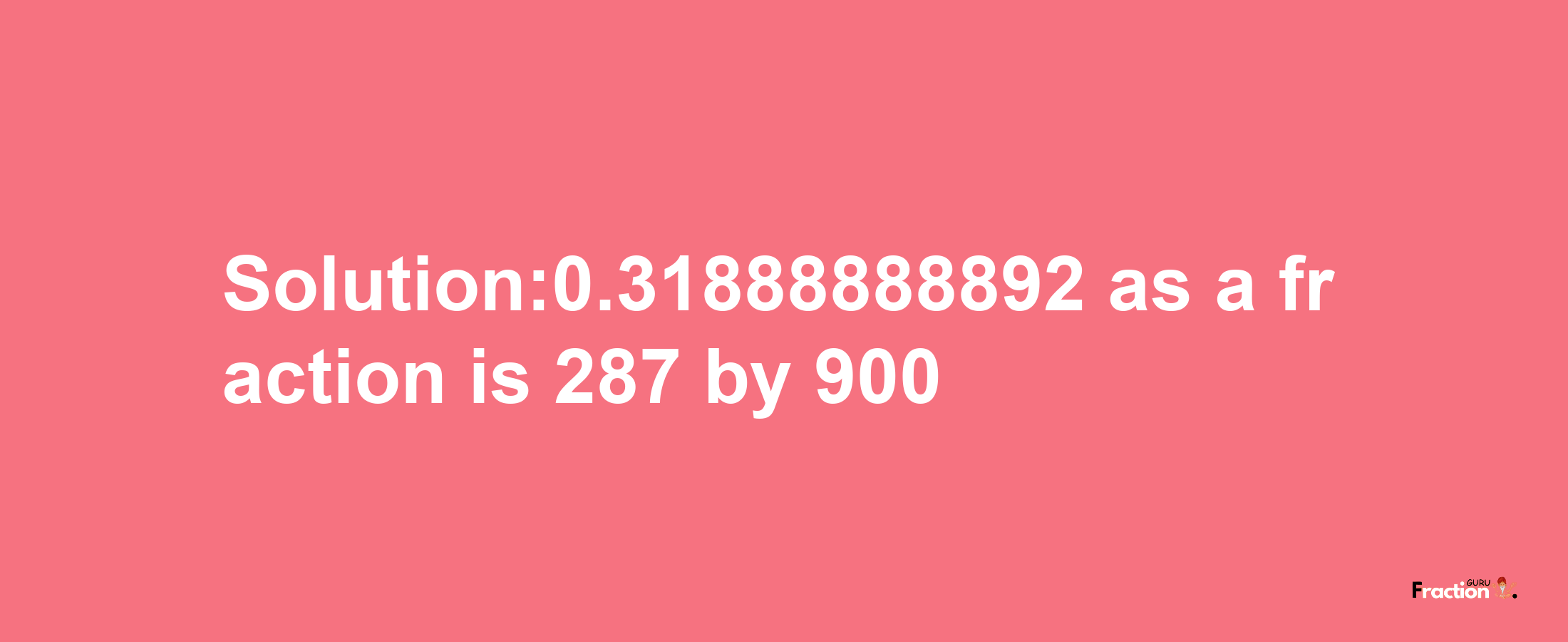 Solution:0.31888888892 as a fraction is 287/900