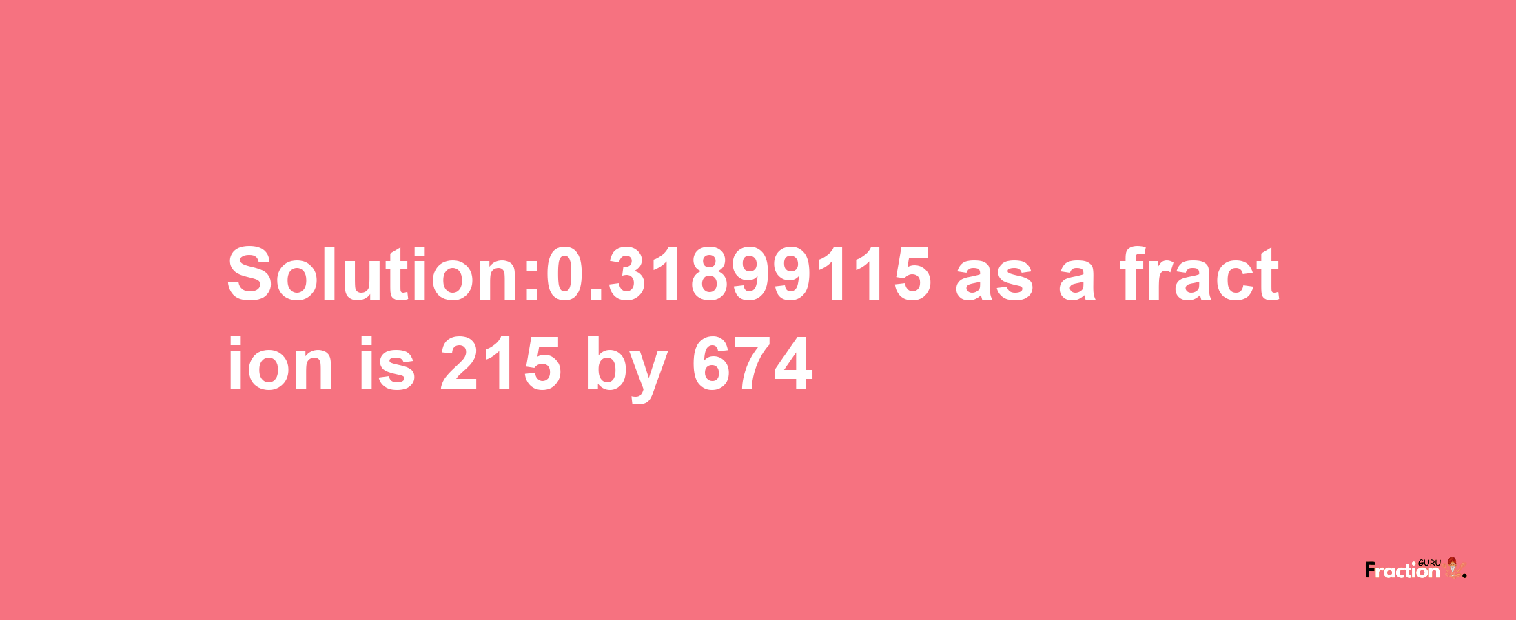 Solution:0.31899115 as a fraction is 215/674