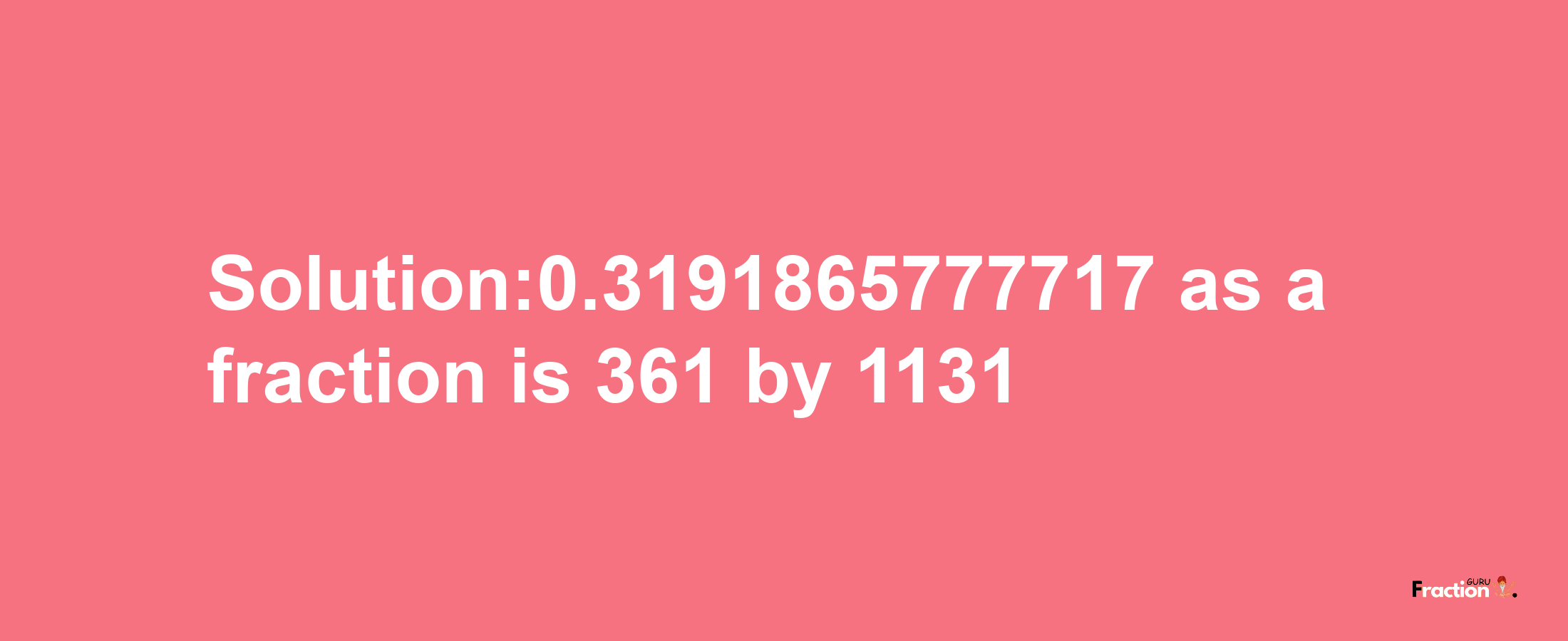 Solution:0.3191865777717 as a fraction is 361/1131