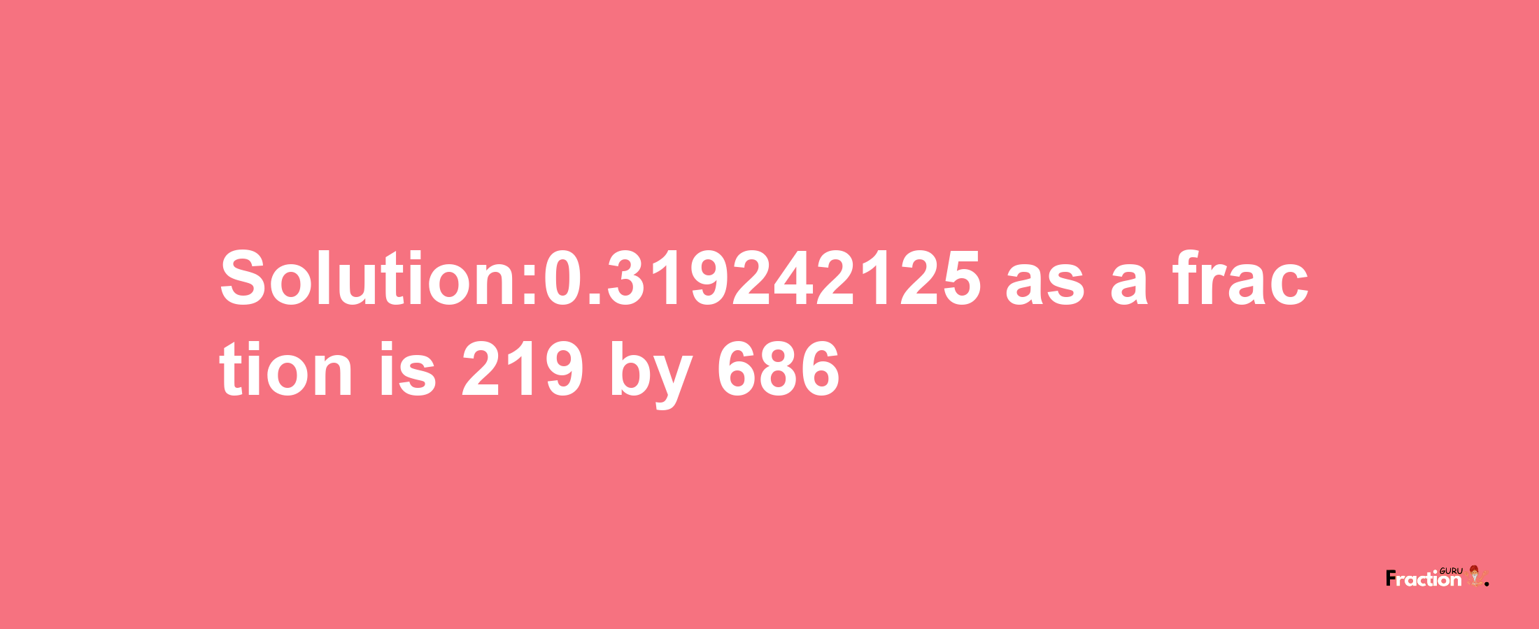 Solution:0.319242125 as a fraction is 219/686