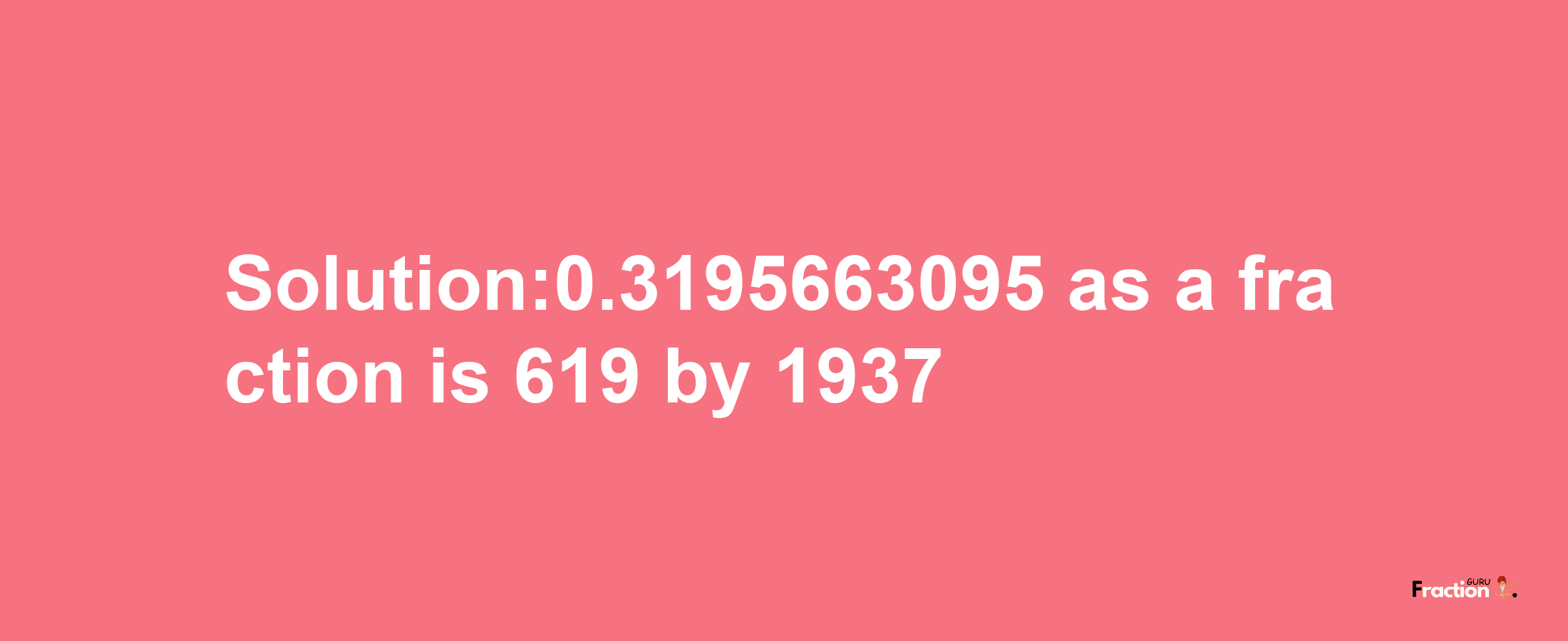 Solution:0.3195663095 as a fraction is 619/1937