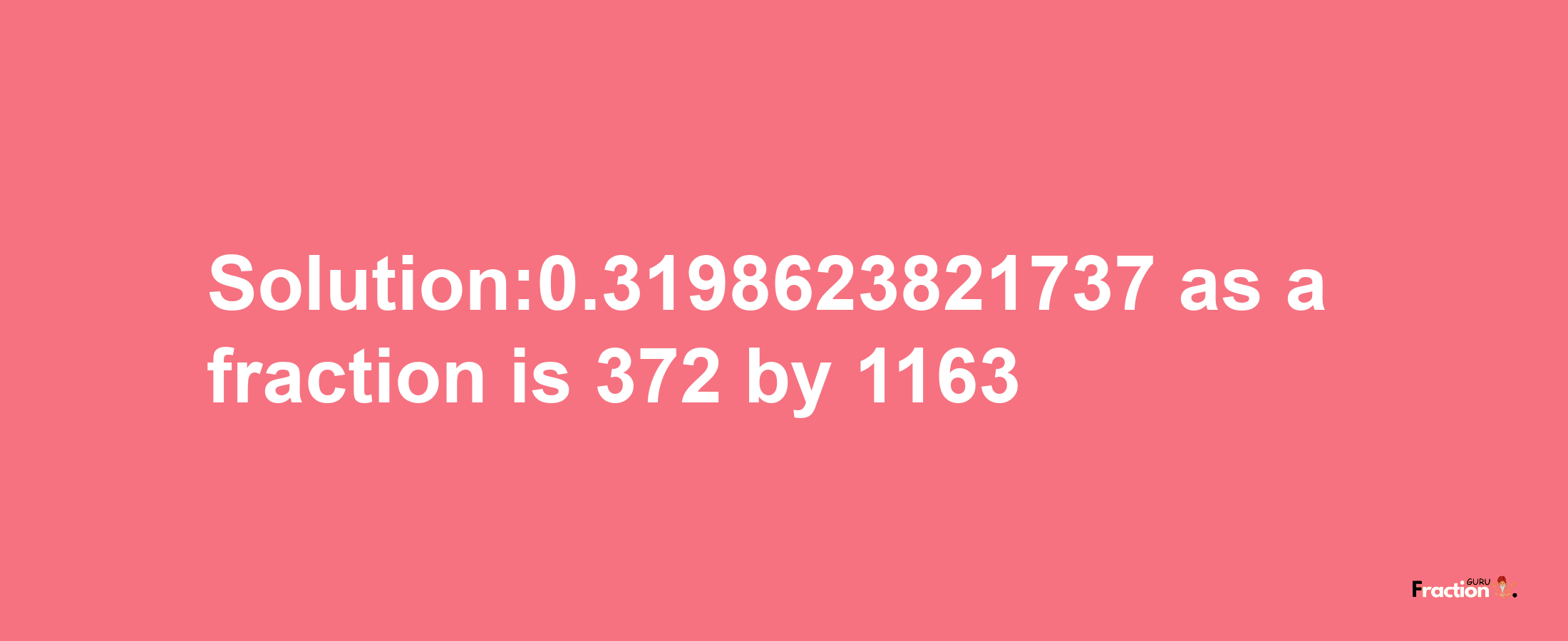 Solution:0.3198623821737 as a fraction is 372/1163