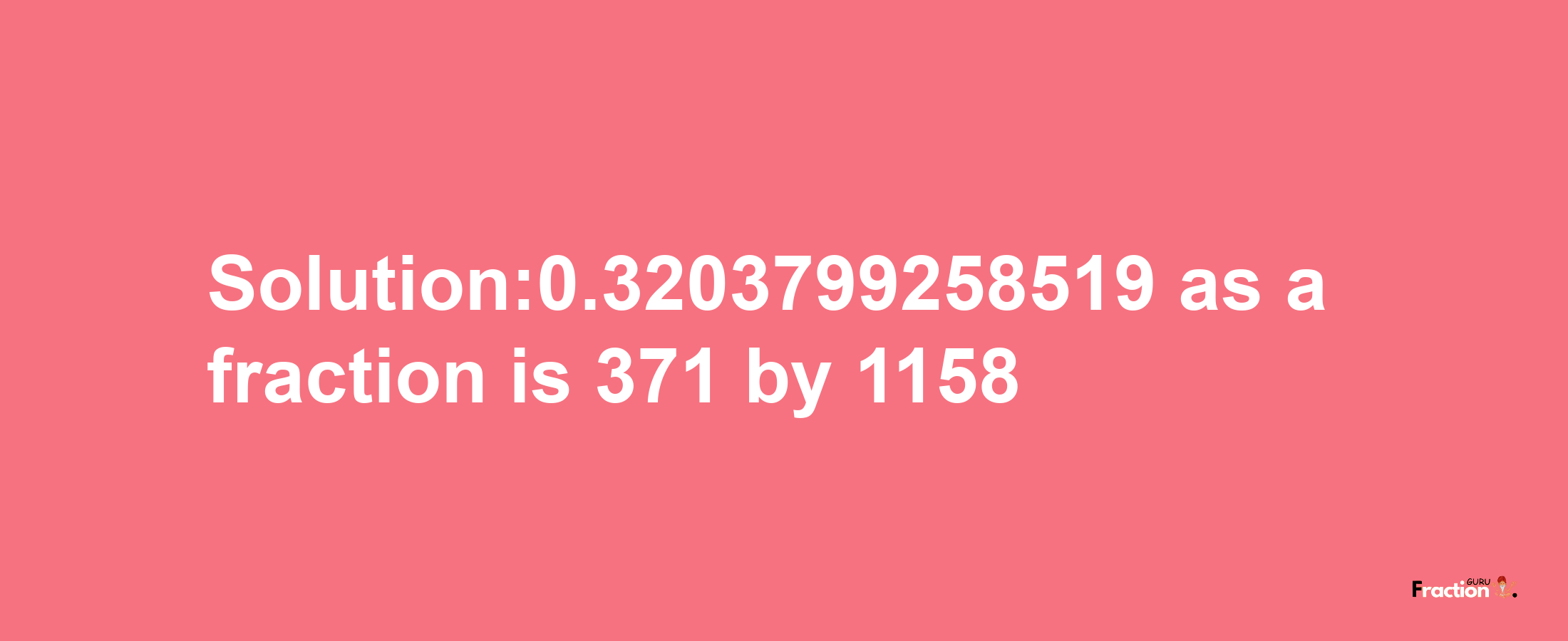 Solution:0.3203799258519 as a fraction is 371/1158