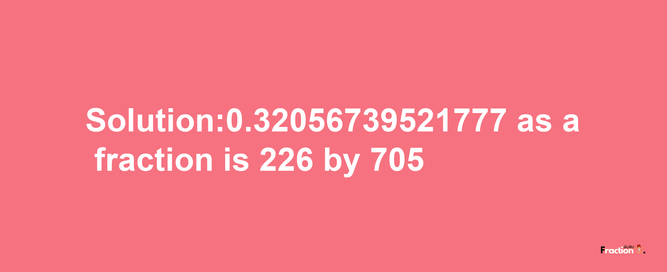 Solution:0.32056739521777 as a fraction is 226/705