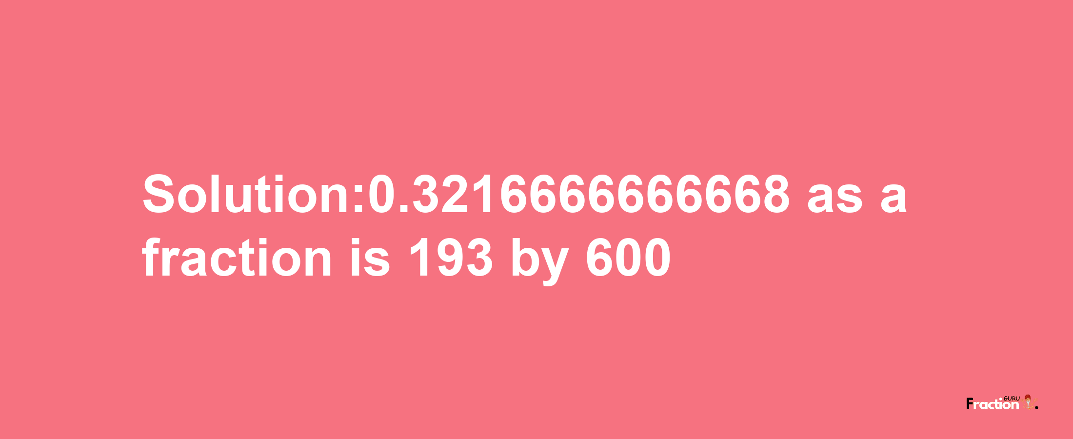 Solution:0.3216666666668 as a fraction is 193/600