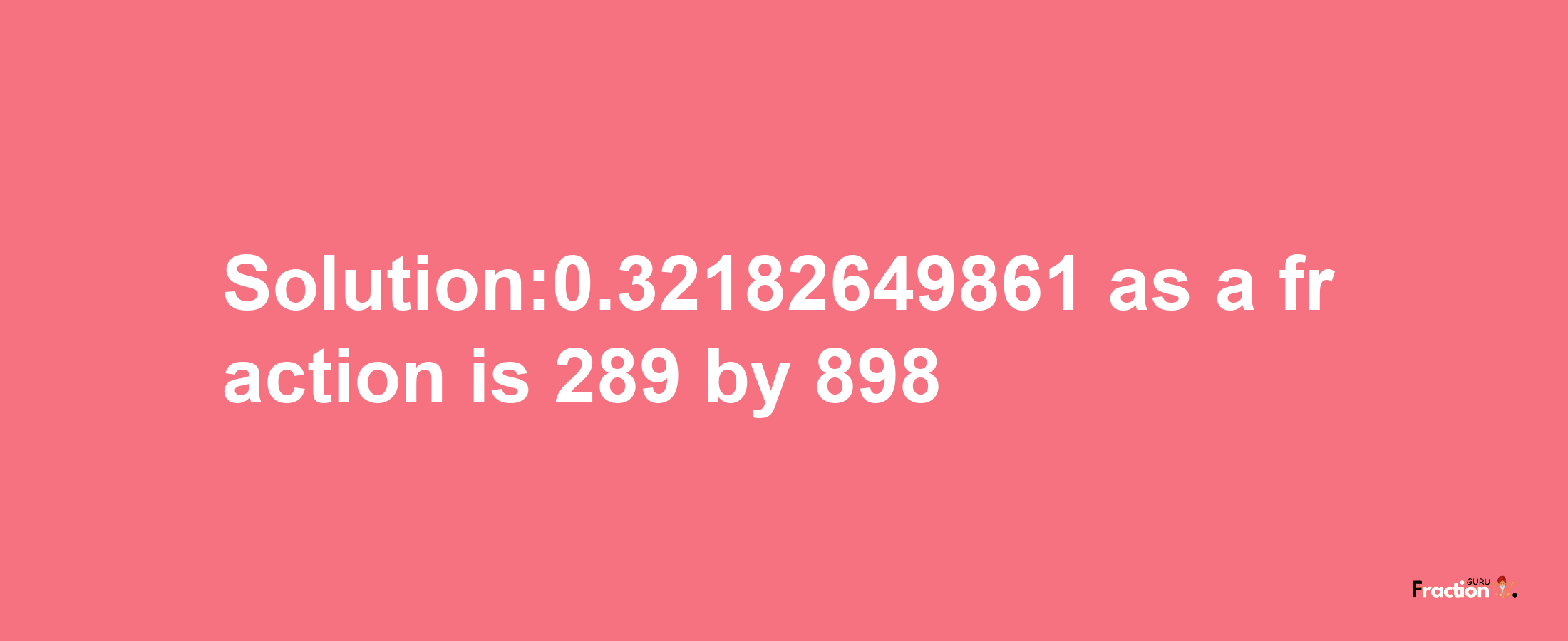 Solution:0.32182649861 as a fraction is 289/898