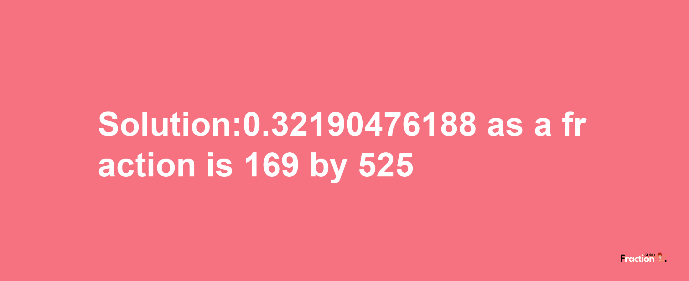 Solution:0.32190476188 as a fraction is 169/525