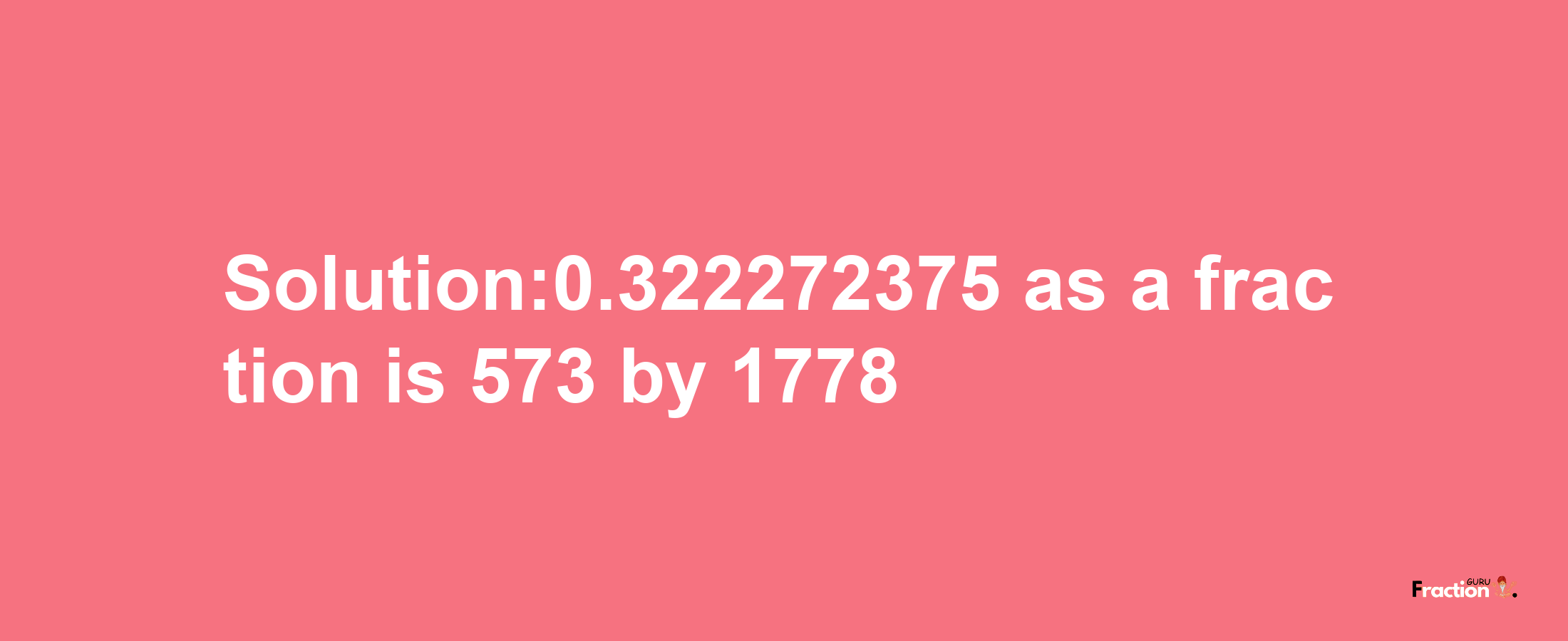 Solution:0.322272375 as a fraction is 573/1778