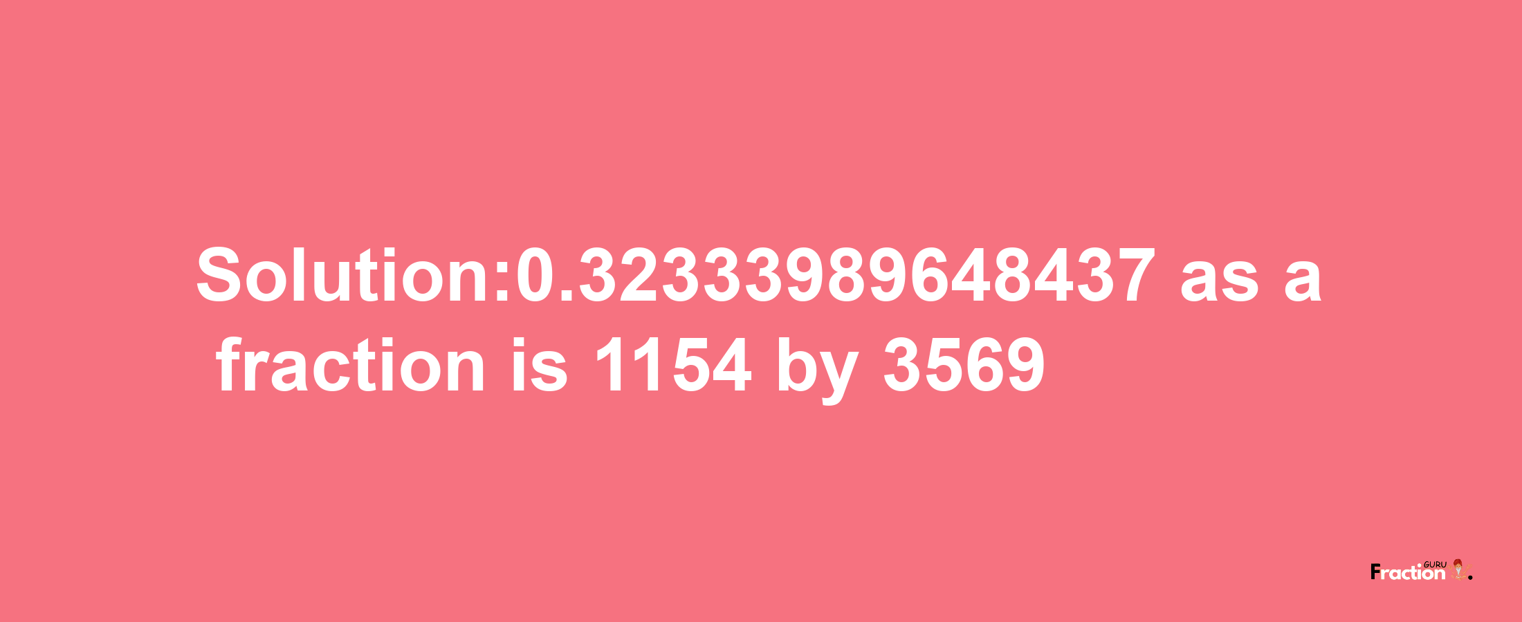 Solution:0.32333989648437 as a fraction is 1154/3569