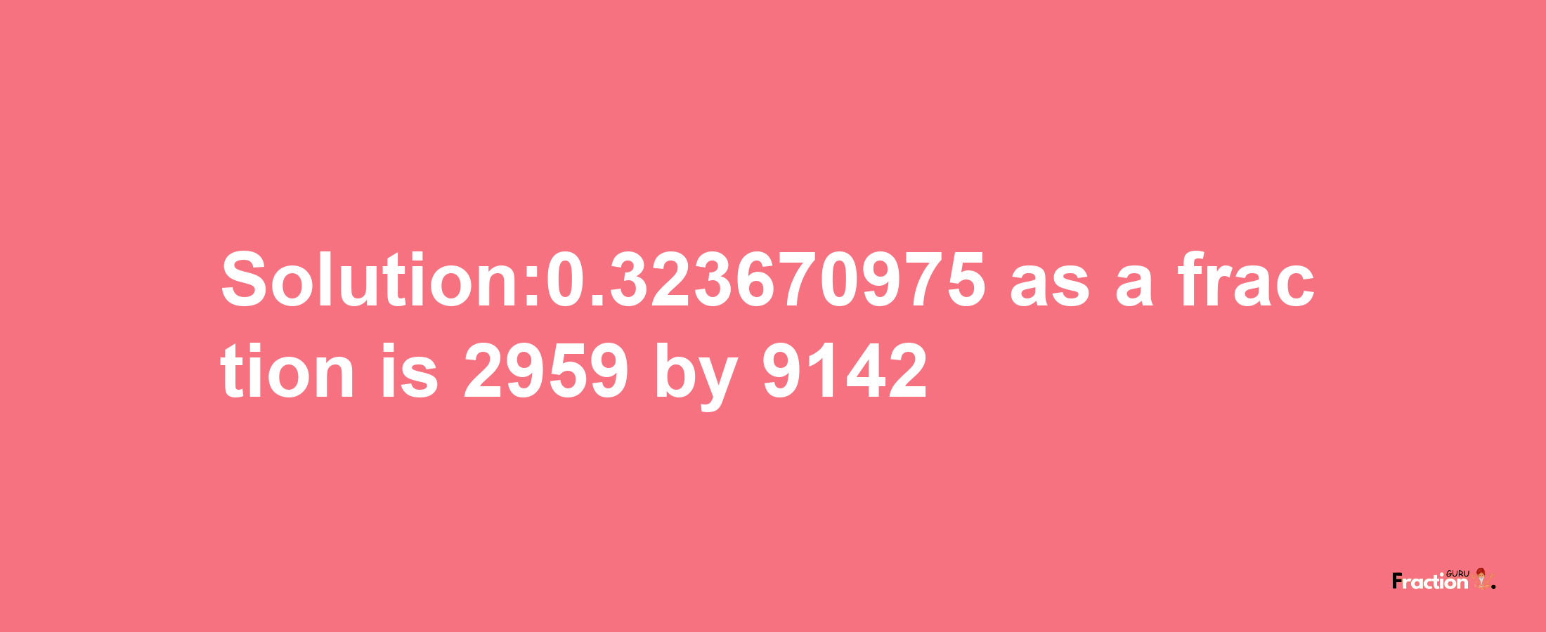 Solution:0.323670975 as a fraction is 2959/9142