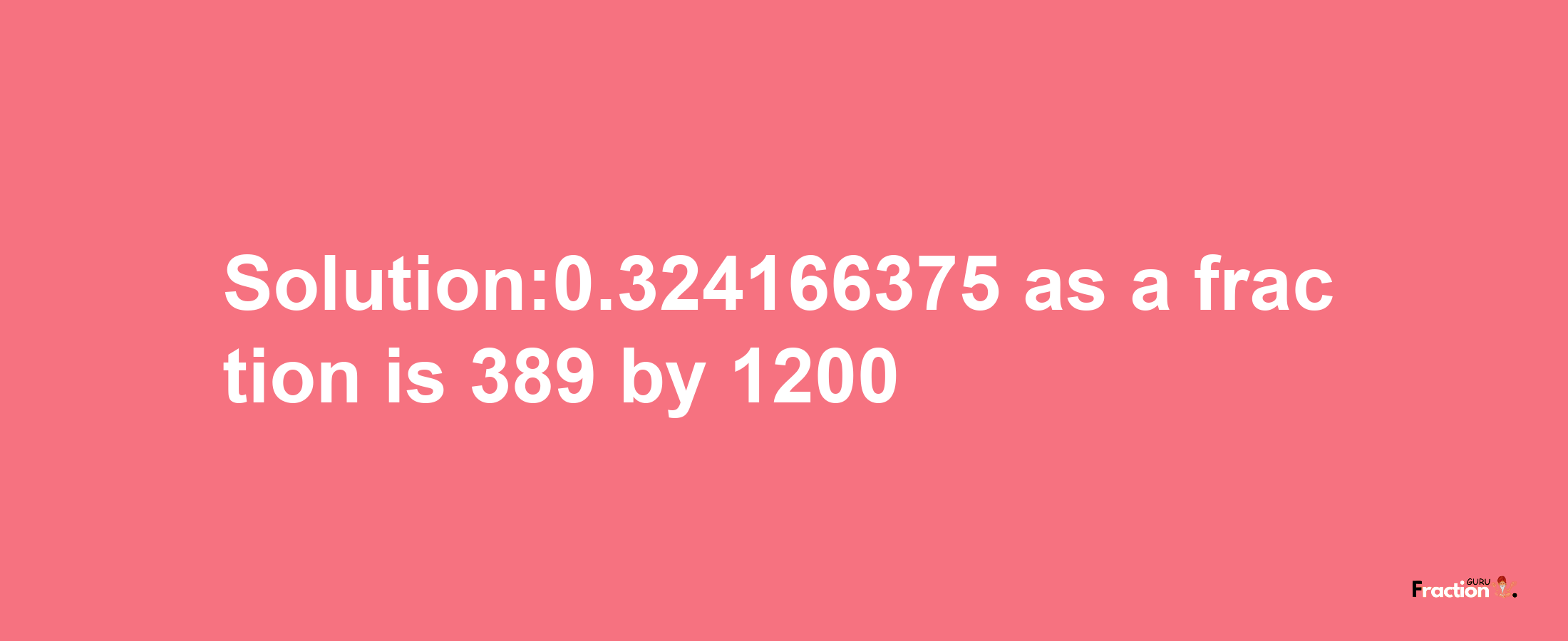 Solution:0.324166375 as a fraction is 389/1200