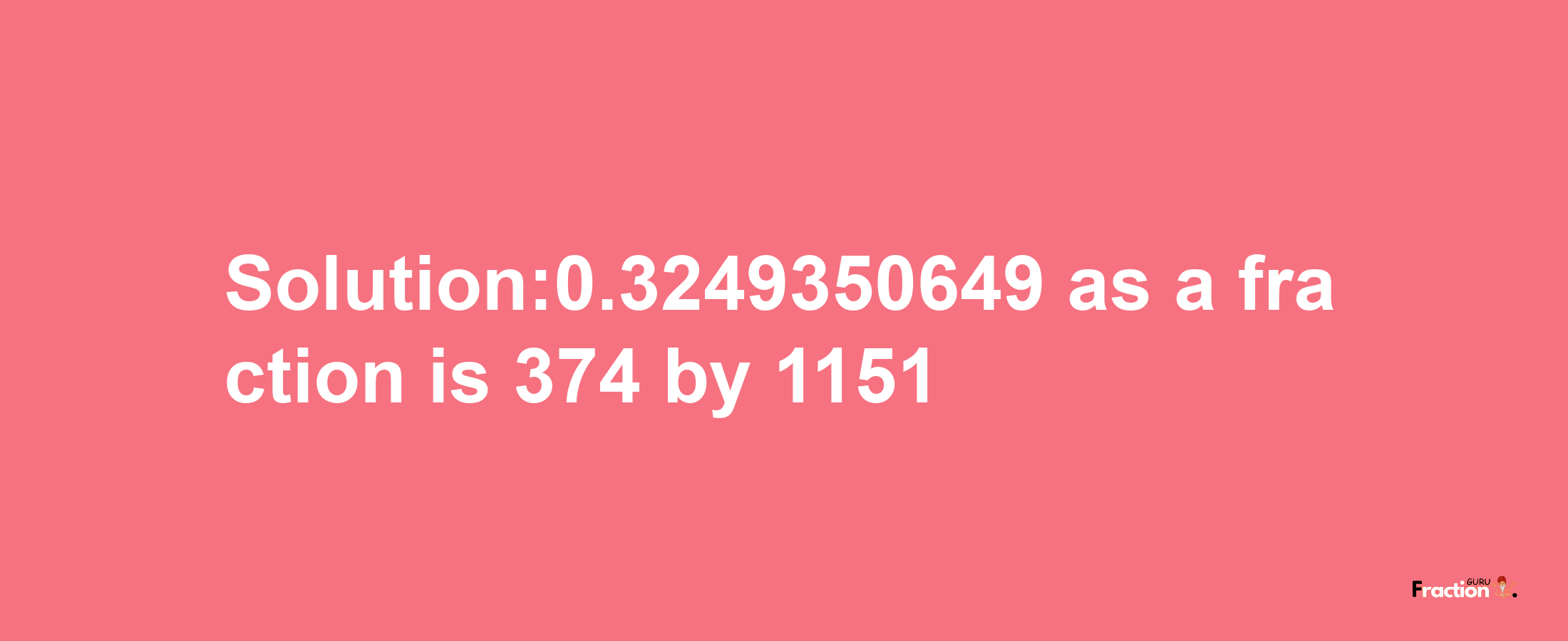 Solution:0.3249350649 as a fraction is 374/1151