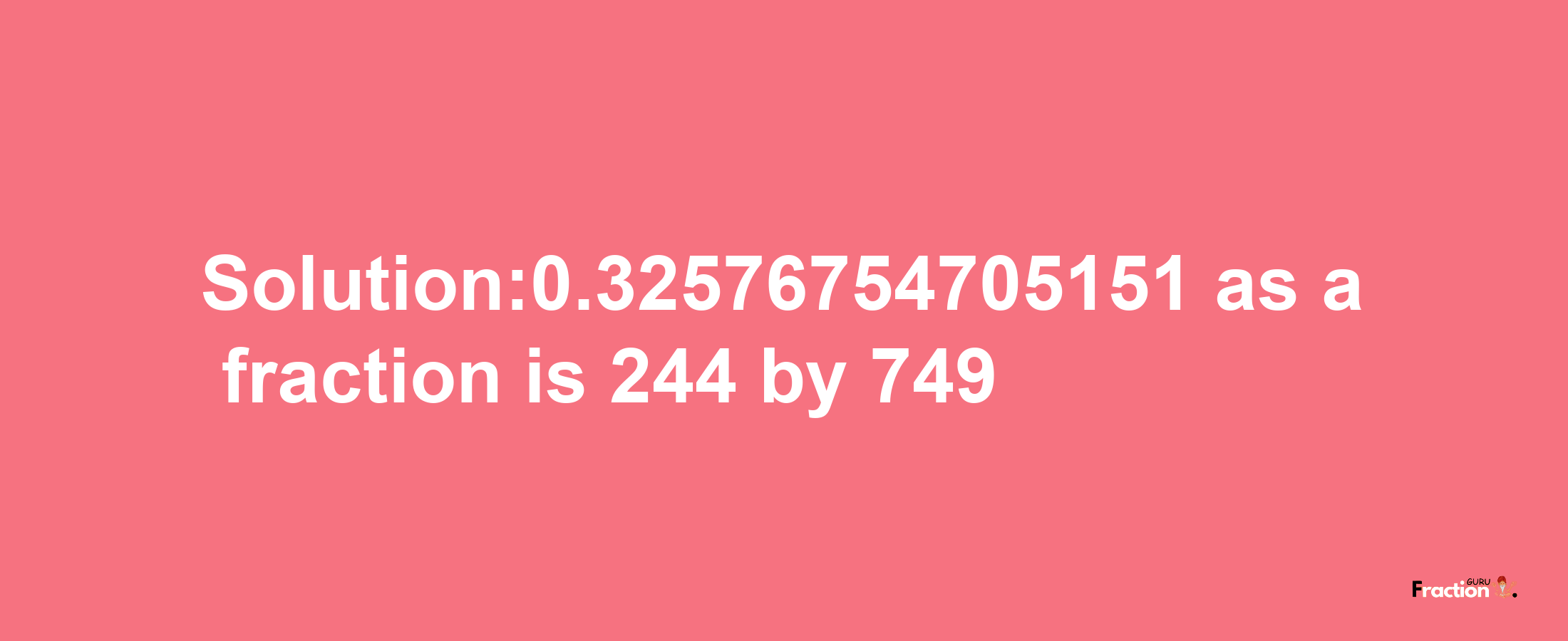 Solution:0.32576754705151 as a fraction is 244/749