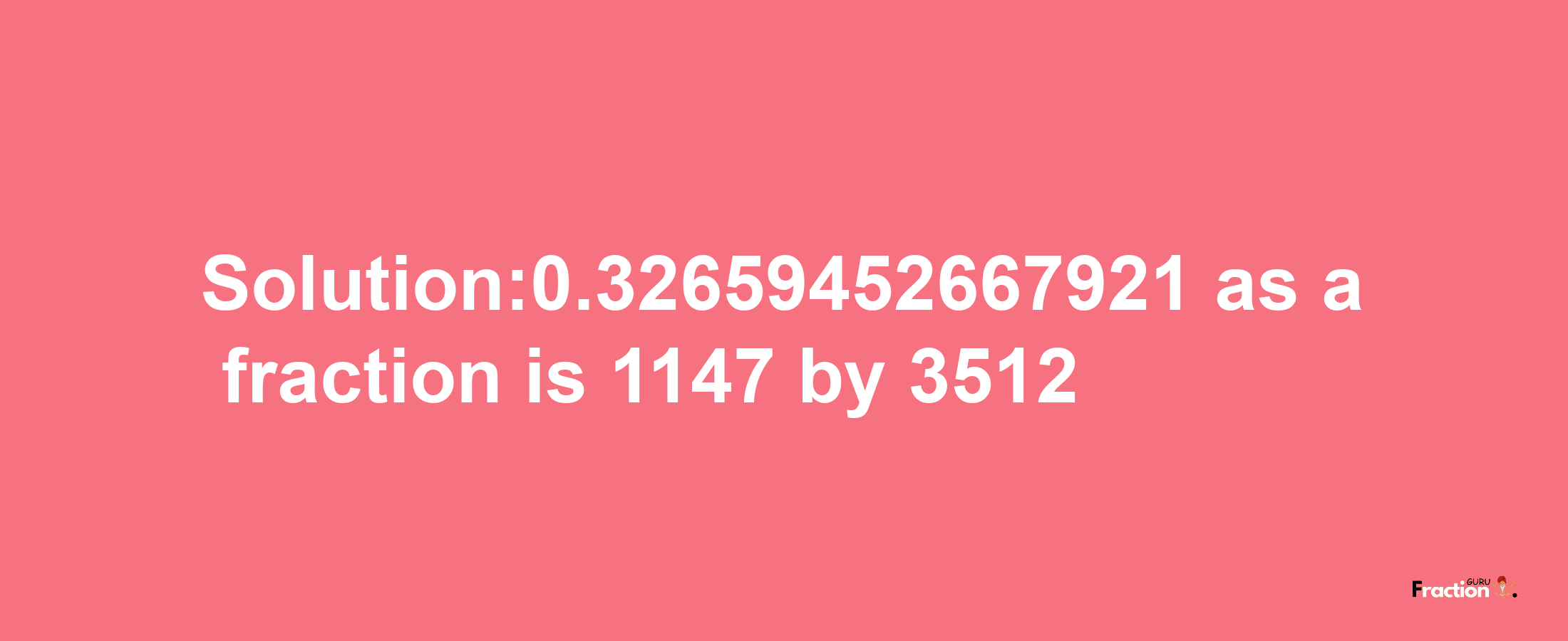 Solution:0.32659452667921 as a fraction is 1147/3512