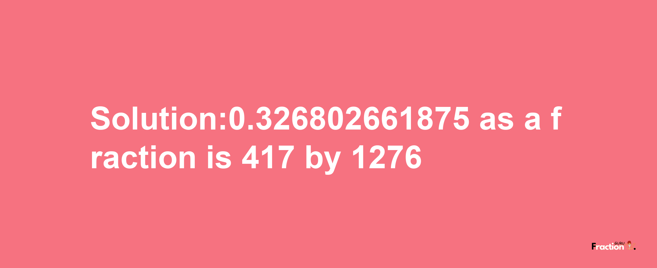 Solution:0.326802661875 as a fraction is 417/1276