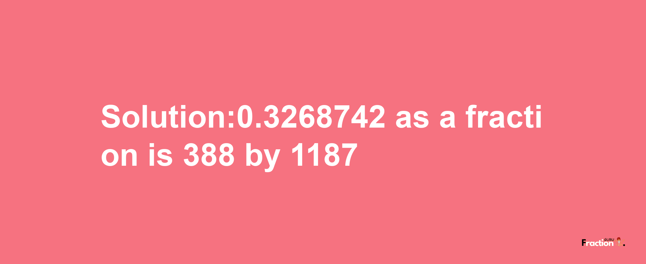 Solution:0.3268742 as a fraction is 388/1187