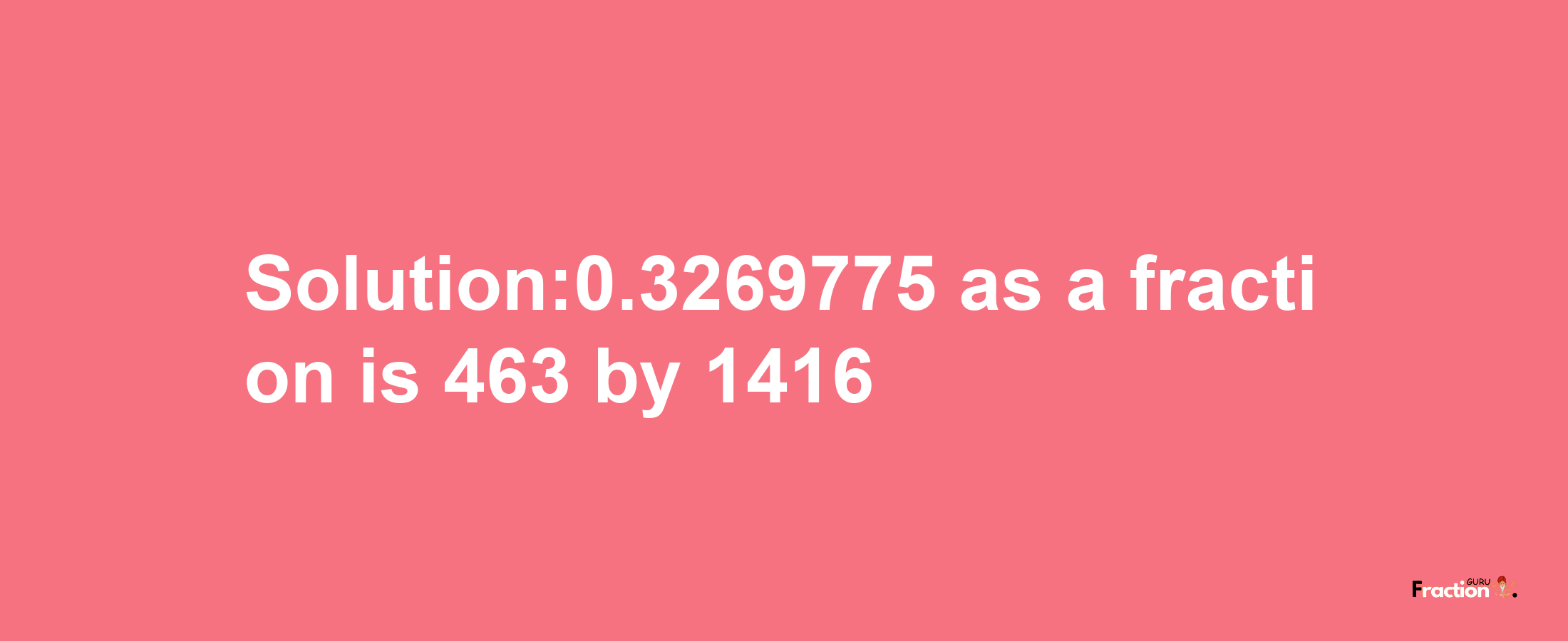 Solution:0.3269775 as a fraction is 463/1416