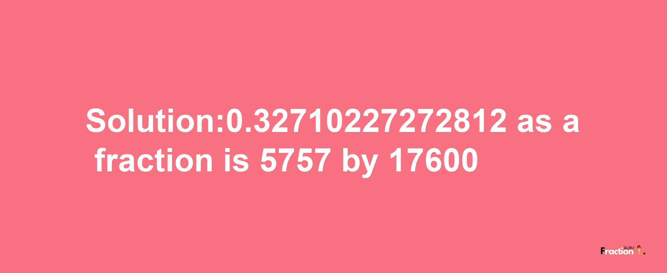 Solution:0.32710227272812 as a fraction is 5757/17600