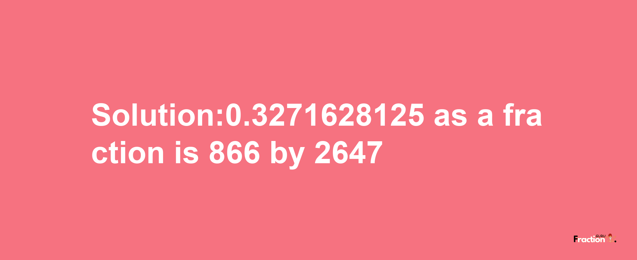 Solution:0.3271628125 as a fraction is 866/2647