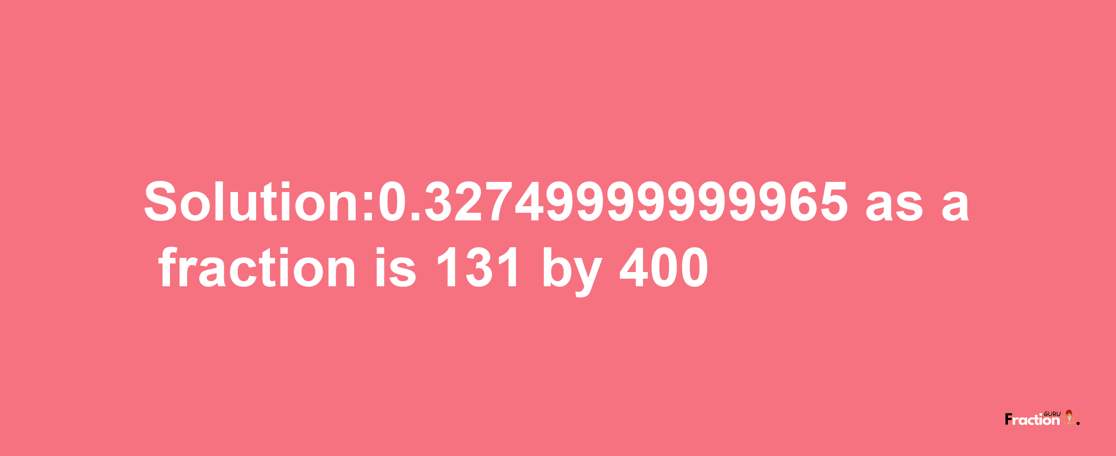 Solution:0.32749999999965 as a fraction is 131/400