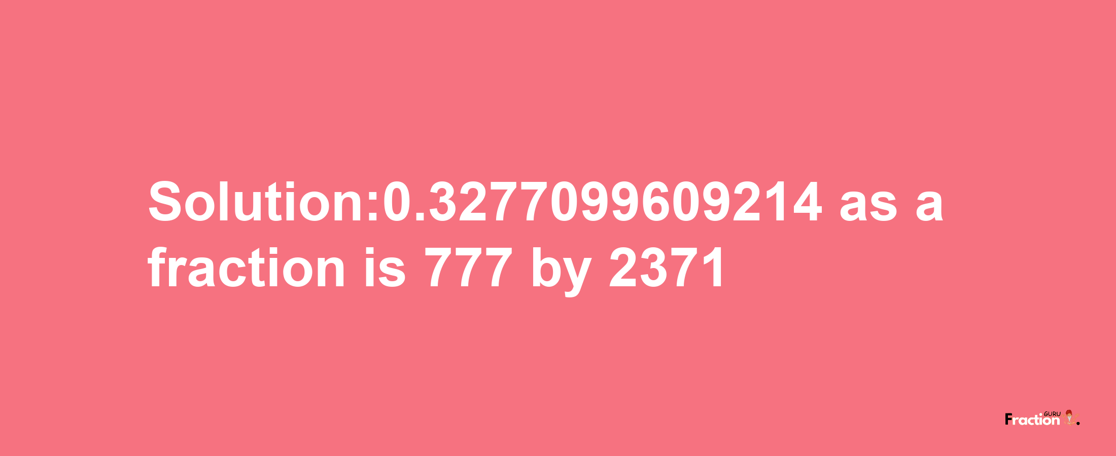 Solution:0.3277099609214 as a fraction is 777/2371