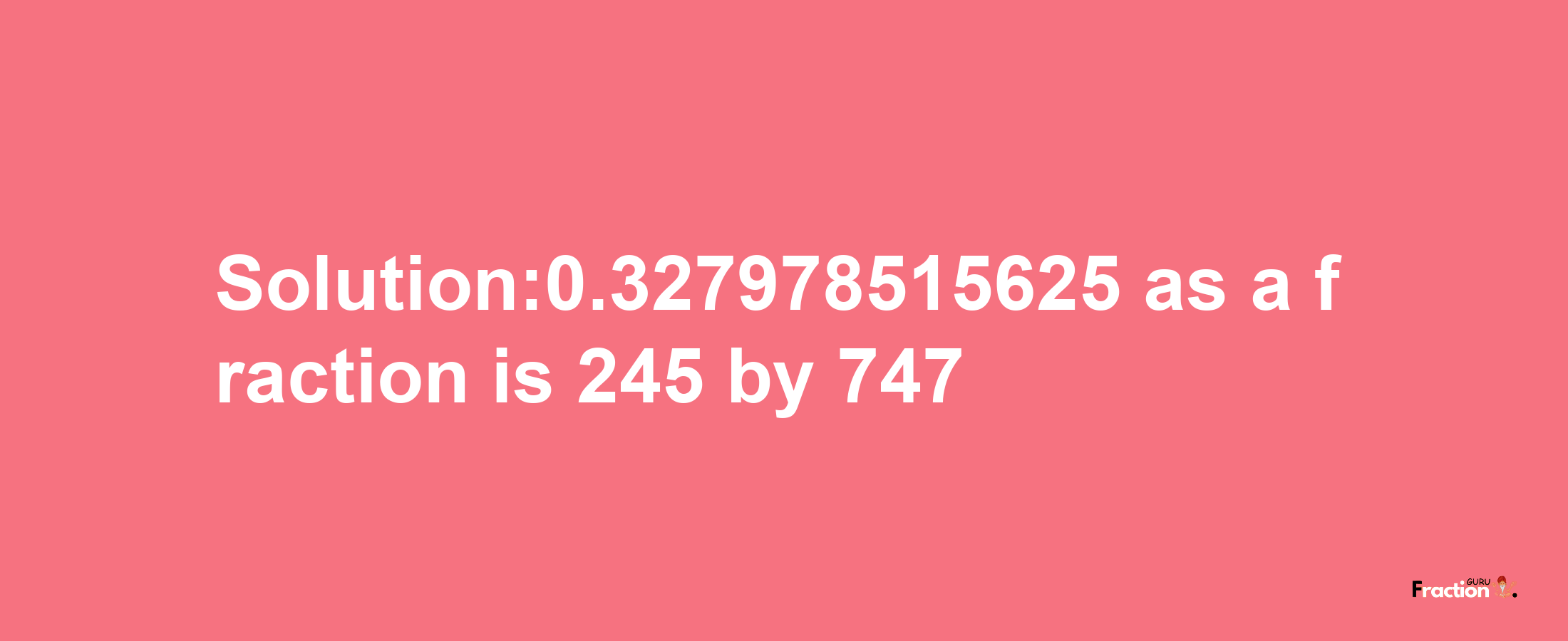 Solution:0.327978515625 as a fraction is 245/747