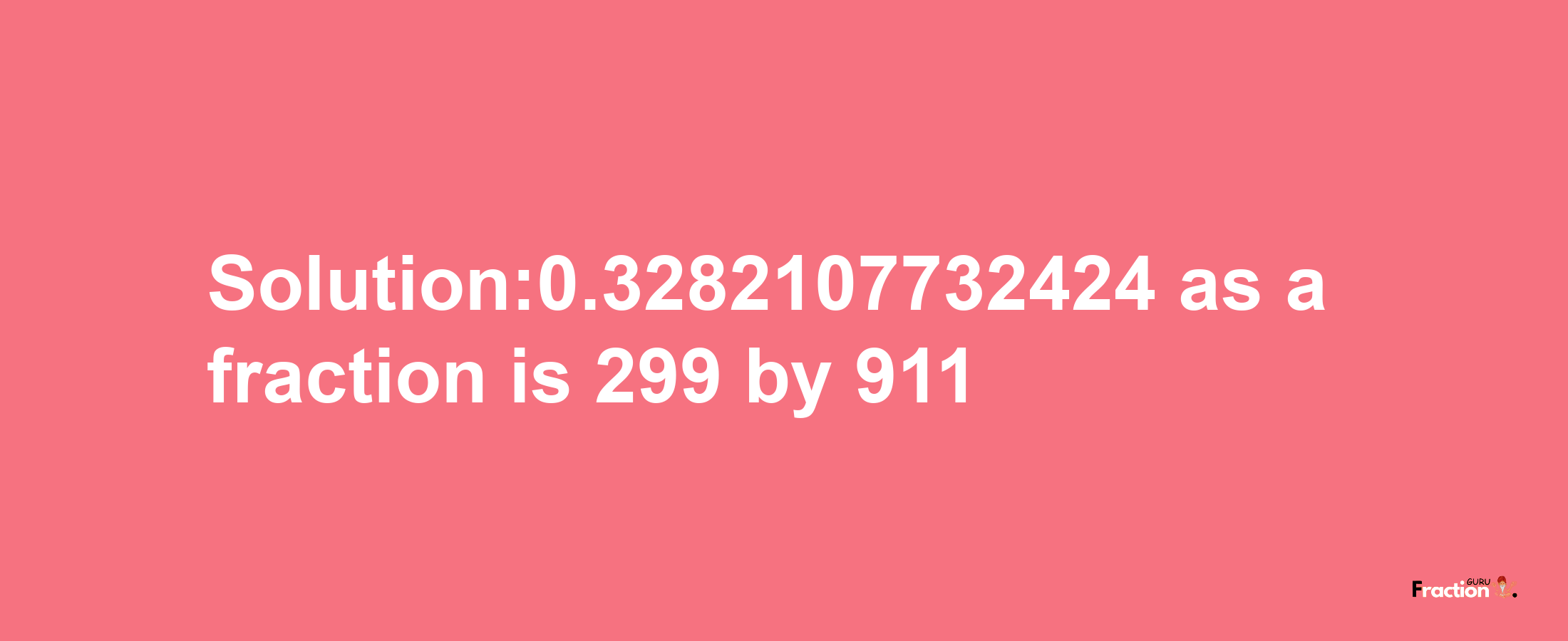 Solution:0.3282107732424 as a fraction is 299/911