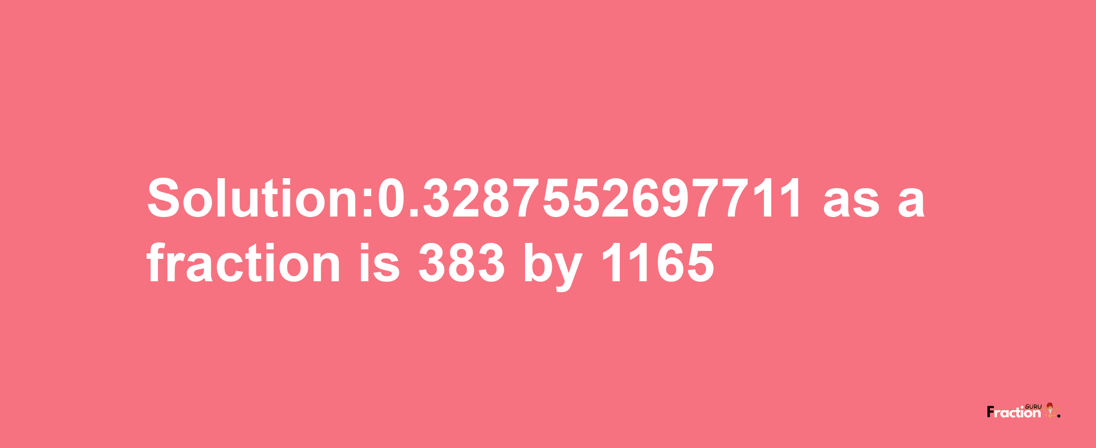 Solution:0.3287552697711 as a fraction is 383/1165