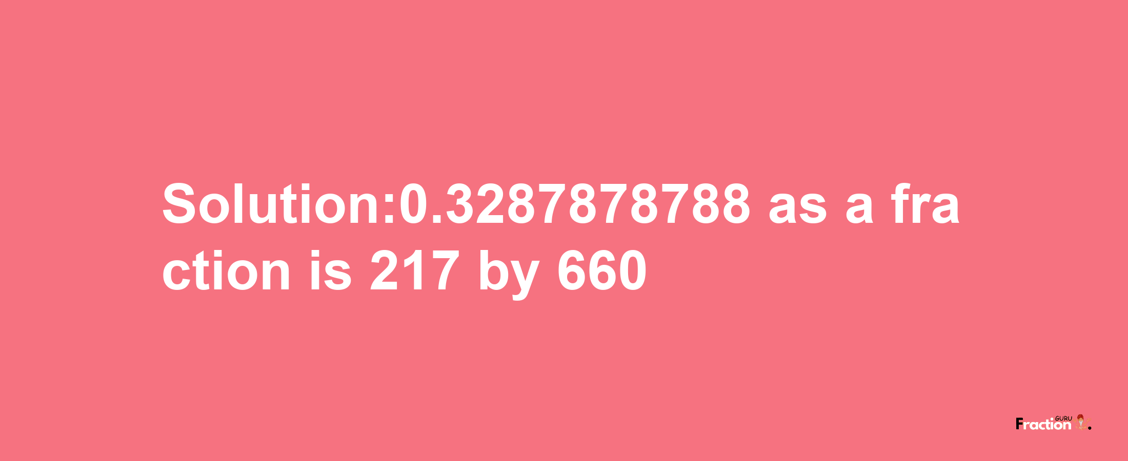 Solution:0.3287878788 as a fraction is 217/660