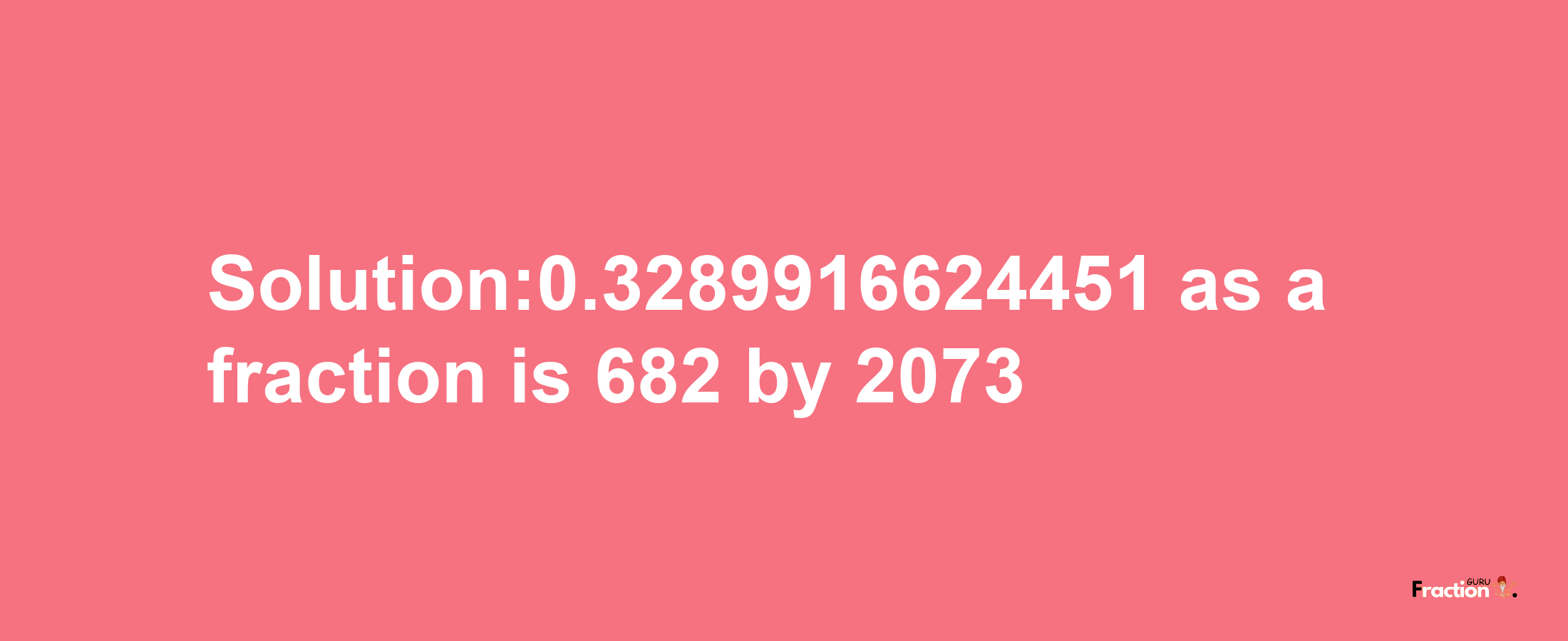 Solution:0.3289916624451 as a fraction is 682/2073