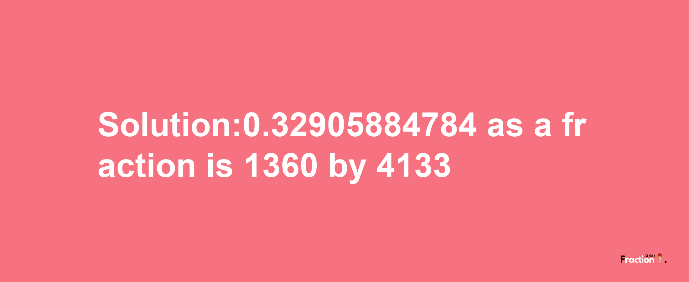 Solution:0.32905884784 as a fraction is 1360/4133