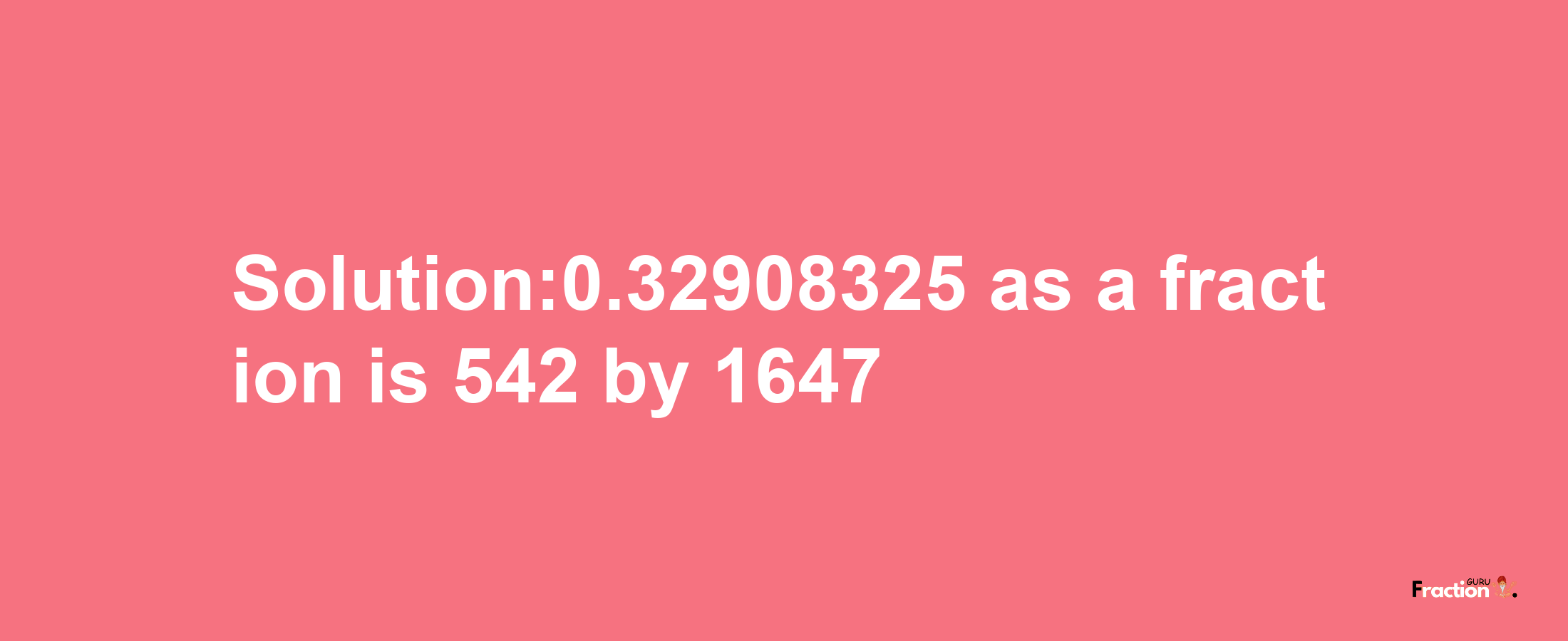 Solution:0.32908325 as a fraction is 542/1647