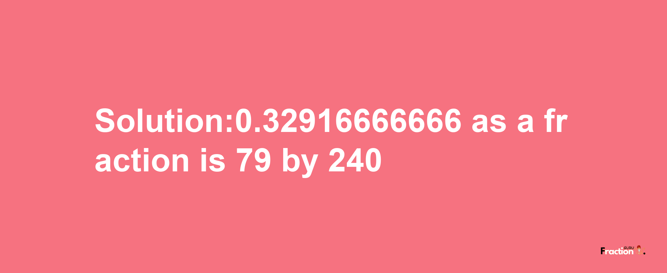 Solution:0.32916666666 as a fraction is 79/240