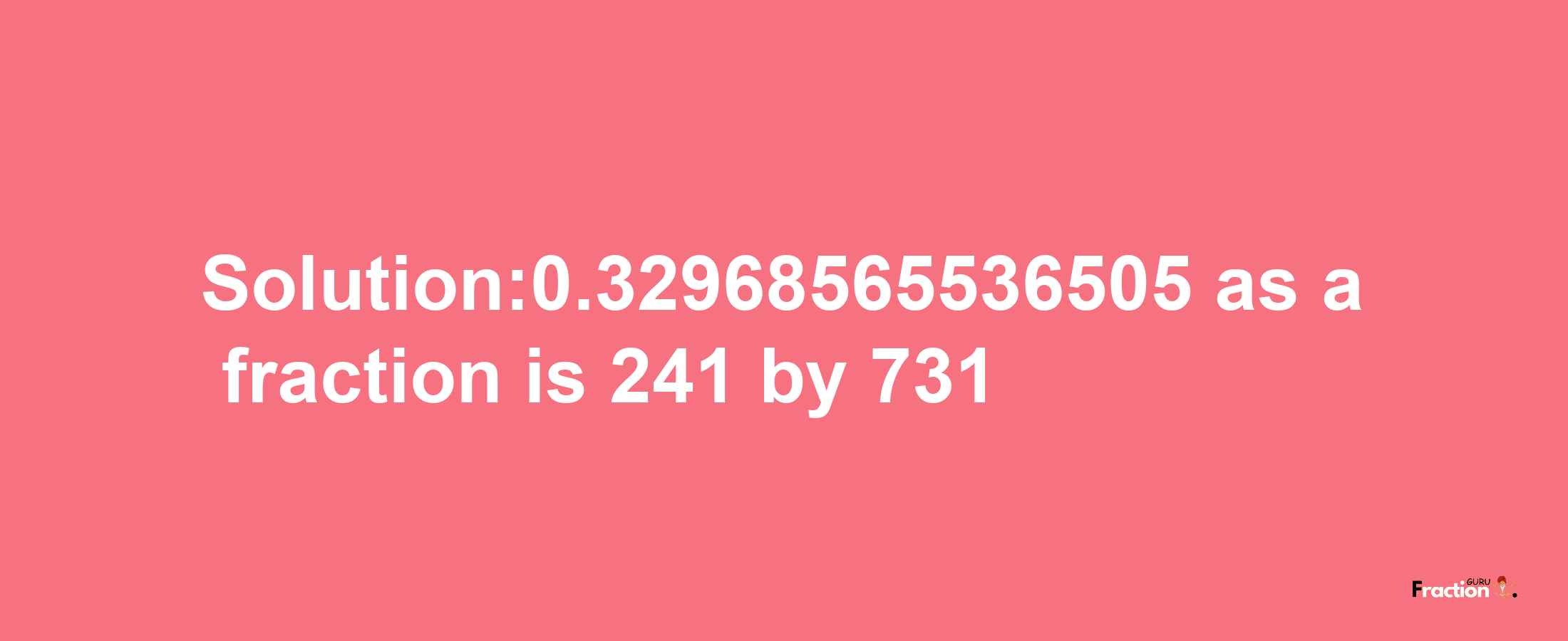 Solution:0.32968565536505 as a fraction is 241/731